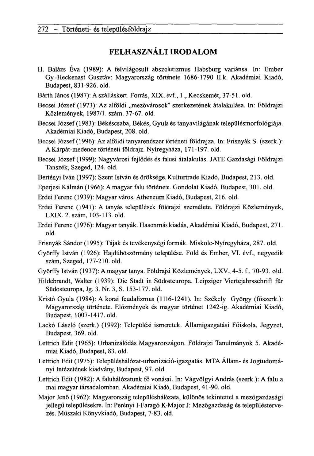 272 ~ Tôrténeti- és telepiilésfôldrajz FELHASZNÁLT IRODALOM H. Balázs Éva (1989): A felvilágosult abszolutizmus Habsburg variánsa. In: Ember Gy.-Heckenast Gusztáv: Magyarország története 1686-1790 Il.