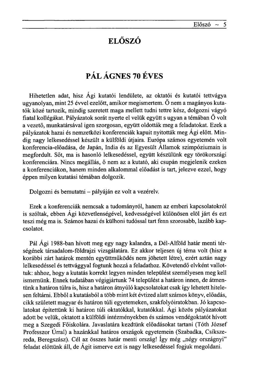 Előszó ~ 5 ELŐSZÓ PÁL ÁGNES 70 ÉVES Hihetetlen adat, hisz Ági kutatói lendülete, az oktatói és kutatói tettvágya ugyanolyan, mint 25 évvel ezelőtt, amikor megismertem.