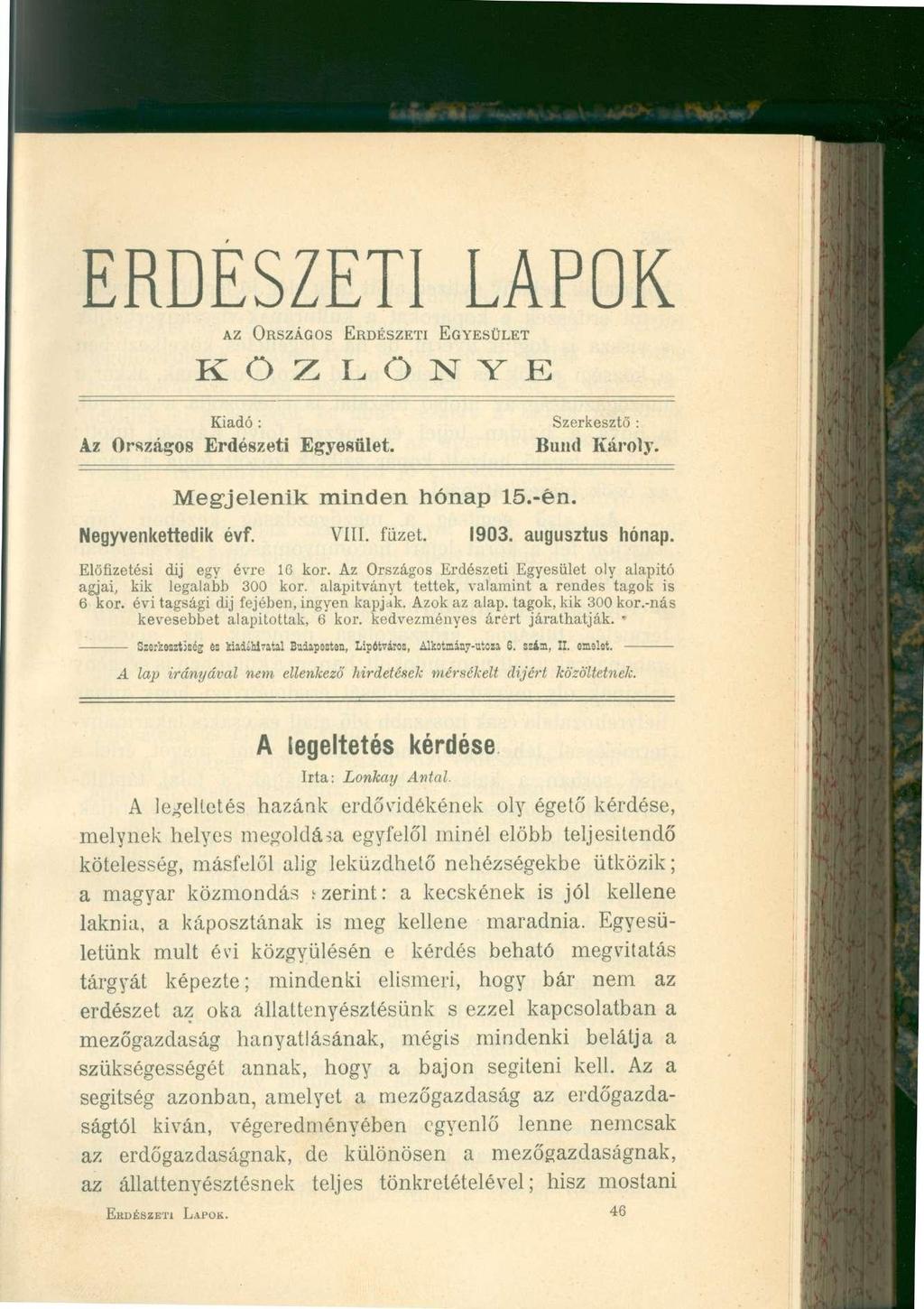 ERDÉSZETI LAPOK AZ ORSZÁGOS ERDÉSZETI EGYESÜLET KÖZLÖNYE Kiadó : Szerkesztő : Az Országos Erdészeti Egyesület. Bund Károly. Megjelenik minden hónap 15.-én. Negyvenkettedik évf. VIII. füzet. 1903.