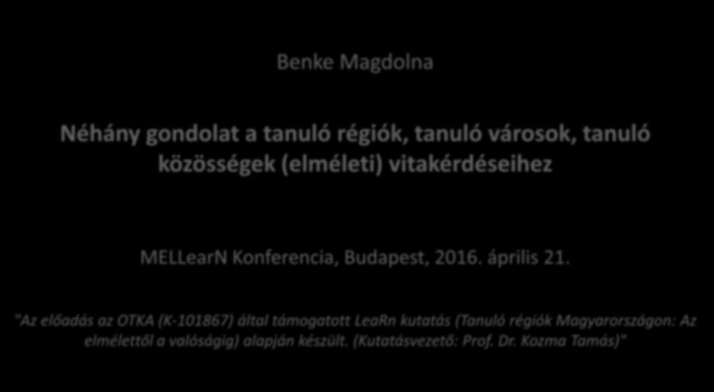 Felsőoktatási kihívások Alkalmazkodás stratégiai partnerségben Benke Magdolna Néhány gondolat a tanuló régiók, tanuló városok, tanuló közösségek (elméleti) vitakérdéseihez MELLearN Konferencia,