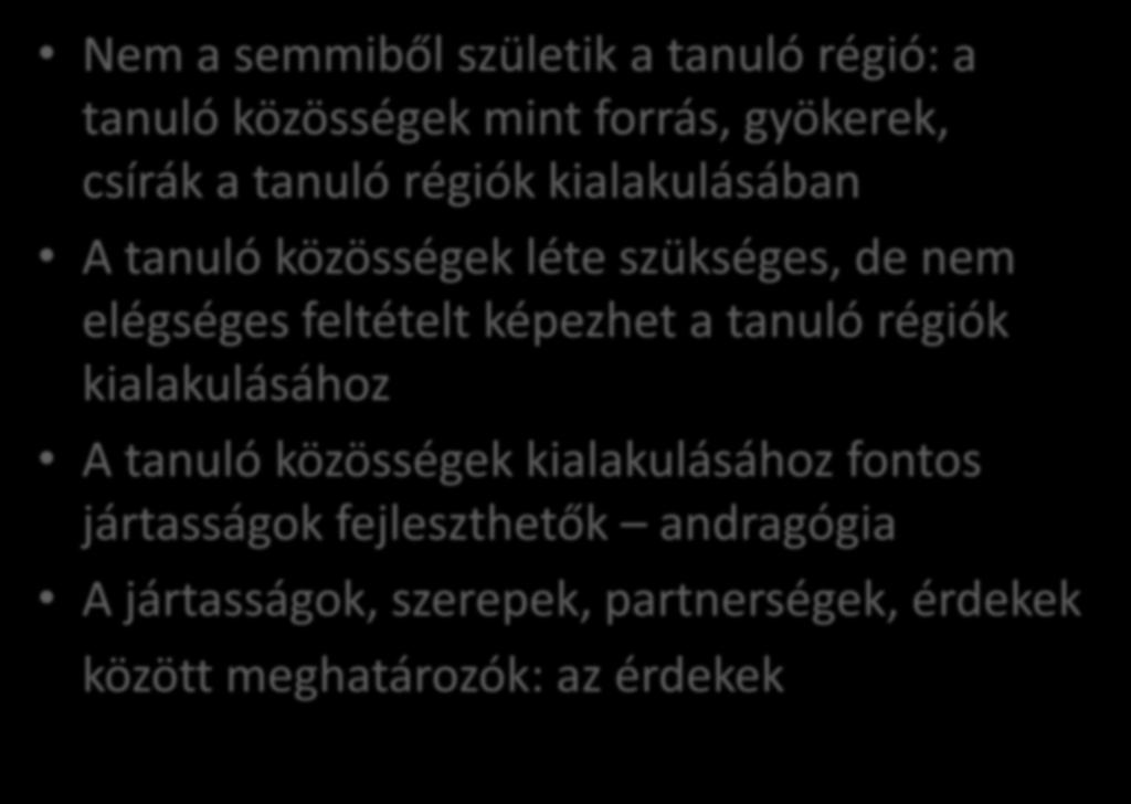 Hipotézisek Nem a semmiből születik a tanuló régió: a tanuló közösségek mint forrás, gyökerek, csírák a tanuló régiók kialakulásában A tanuló közösségek léte szükséges, de nem elégséges feltételt