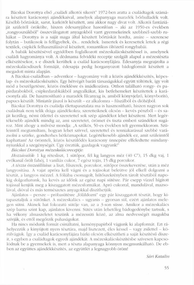 Bácskai Dorottya első családi alkotói sikerét" 1972-ben aratta a családtagok számára készített karácsonyi ajándékaival, amelyek alapanyaga maradék bőrhulladék volt.