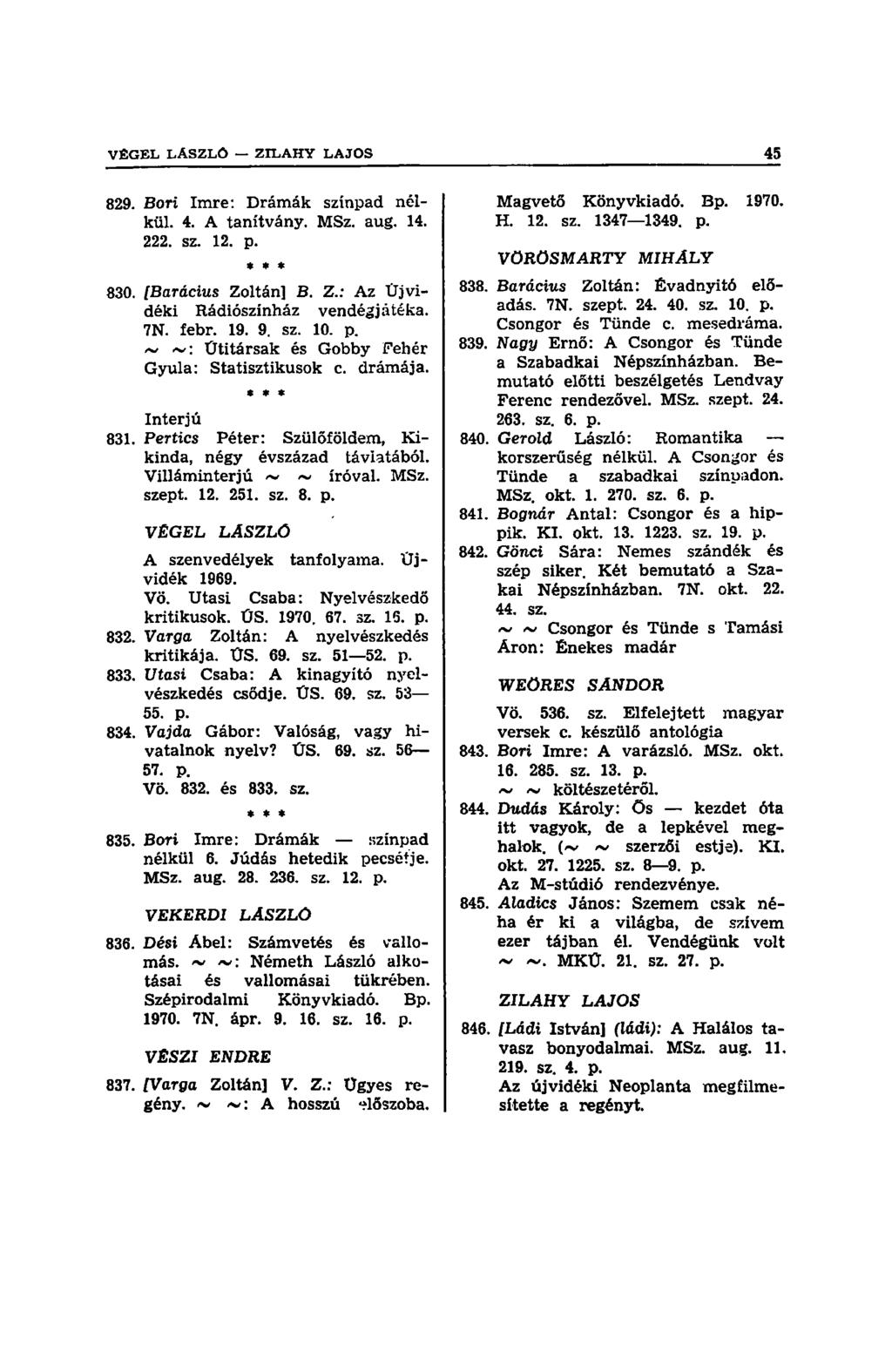 829. Bori Imre: Drámák színpad nélkül. 4. A tanítvány. MSz. aug. 14. 222. sz. 12. p. *» * 830. [Barácius Zoltán] B. Z.: Az Újvidéki Rádiószínház vendégjátéka. 7N. febr. 19. 9. sz. 10. p. ~ ~: Ütitársak és Gobby Fehér Gyula: Statisztikusok c.