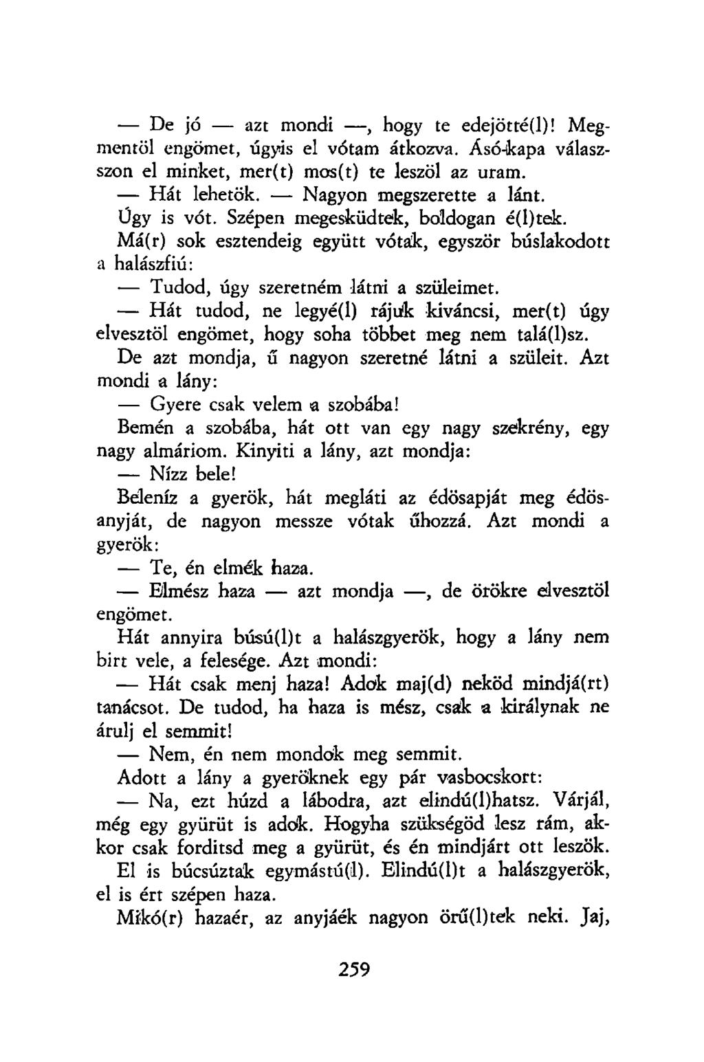 De jó azt mondi, hogy te edejötté(l)! Megmentül engömet, úgyis el vótam átkozva. Ásó-kapa válaszszon el minket, mer(t) mos(t) te leszól az uram. Hát lehetők. Nagyon megszerette a lánt. Ügy is vót.