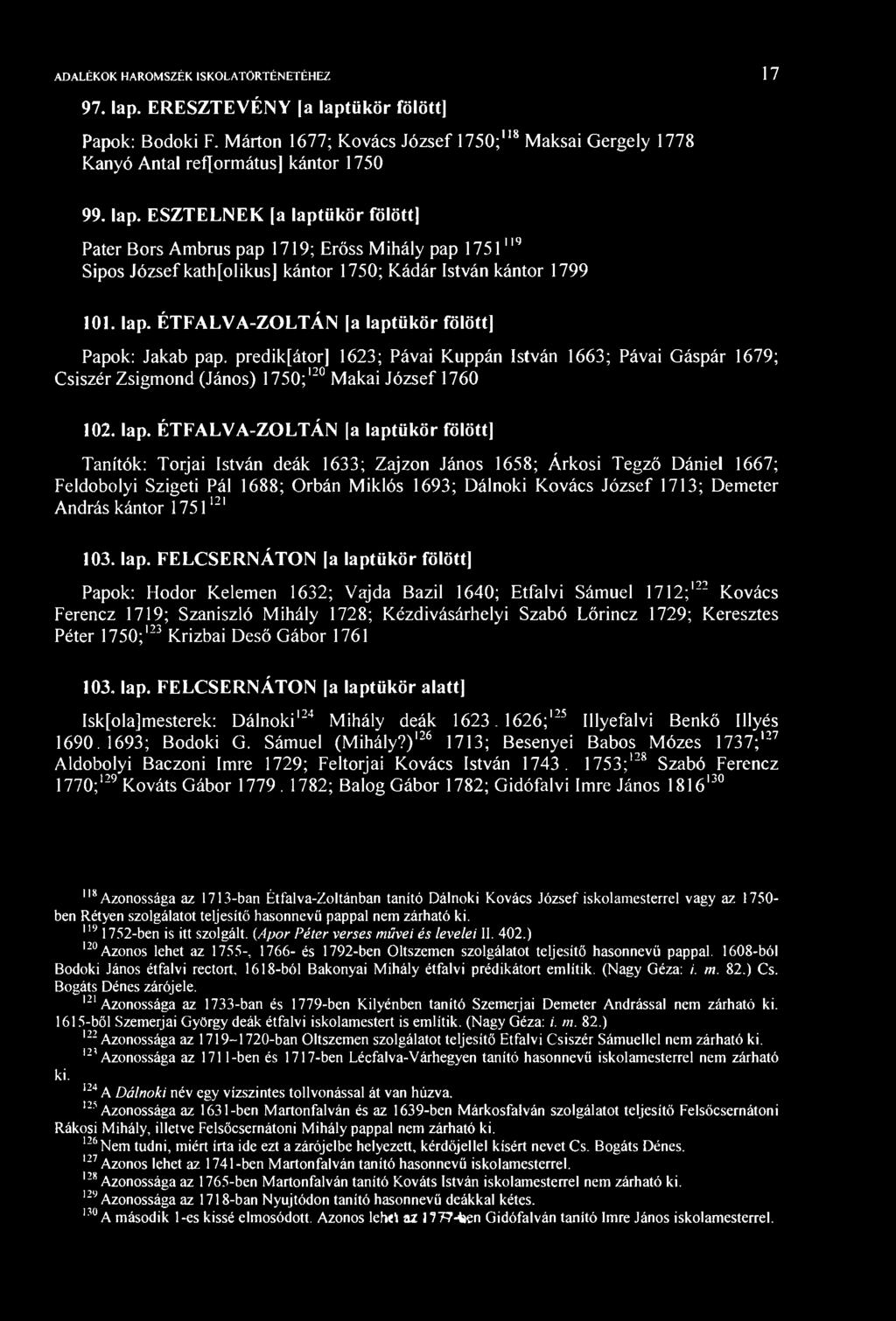 ADALÉKOK HÁROSZÉK ISKOLATÖRTÉNTÉHZ 17 97. lap. RSZTVÉNY a laptükör fölött] Papok: Bodoki F. árton 1677; Kovács József 1750;" 8 aksai Gergely 1778 Kanyó Antal református] kántor 1750 99. lap. SZTLNK [a laptükör fölött] Páter Bors Ambrus pap 1719; rőss ihály pap 1751 119 Sipos József kath[olikus] kántor 1750; Kádár István kántor 1799 101.