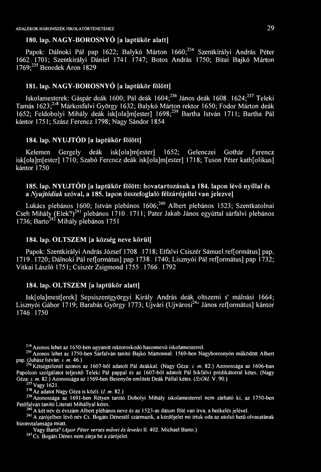 1624; 237 Teleki Tamás 1623; 2j8 árkosfalvi György 1632; Balykó árton rektor 1650; Fodor árton deák 1652; Feldobolyi ihály deák isk[ola]m[ester] 1698; 239 Bartha István 1711; Bartha Pál kántor 1751;