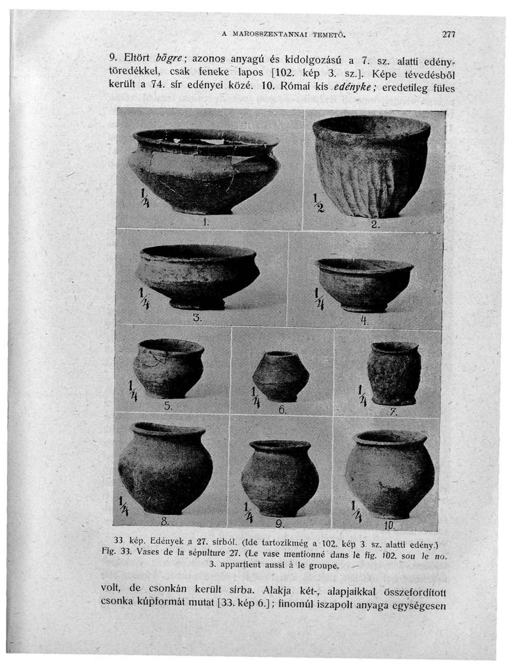 A MAROSSZENTANNAI TEMETŐ. 277 9. Eltört bögre; azonos anyagú és kidolgozású a 7. sz. alatti edénytöredékkel, csak feneke lapos [102. kép 3. sz.]. Képe tévedésből került a 74. sír edényei közé. 10.
