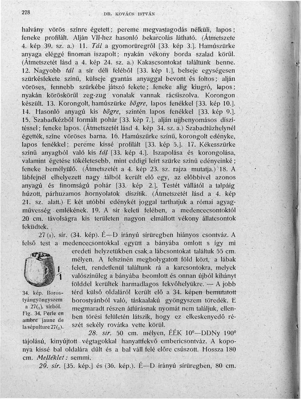 278 DR. KOVÁCS ISTVÁN halvány vörös színre égetett; pereme megvastagodás nélküli, lapos; feneke profilált. Alján Vll-hez hasonló bekarcolás látható. (Atmetszete 4. kép 39. sz. a.) 11.