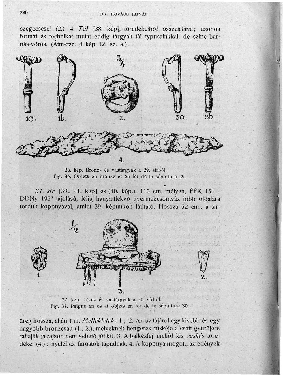 280 DH. KOVÁCS ISTVÁN szegecscsel (2.) 4. Tál [38. kép], töredékeiből összeállítva; azonos formát és technikát mutat eddig tárgyalt tál typusainkkal, de színe barnás-vörös. (Átmetsz. 4 kép 12. sz. a.) 36.