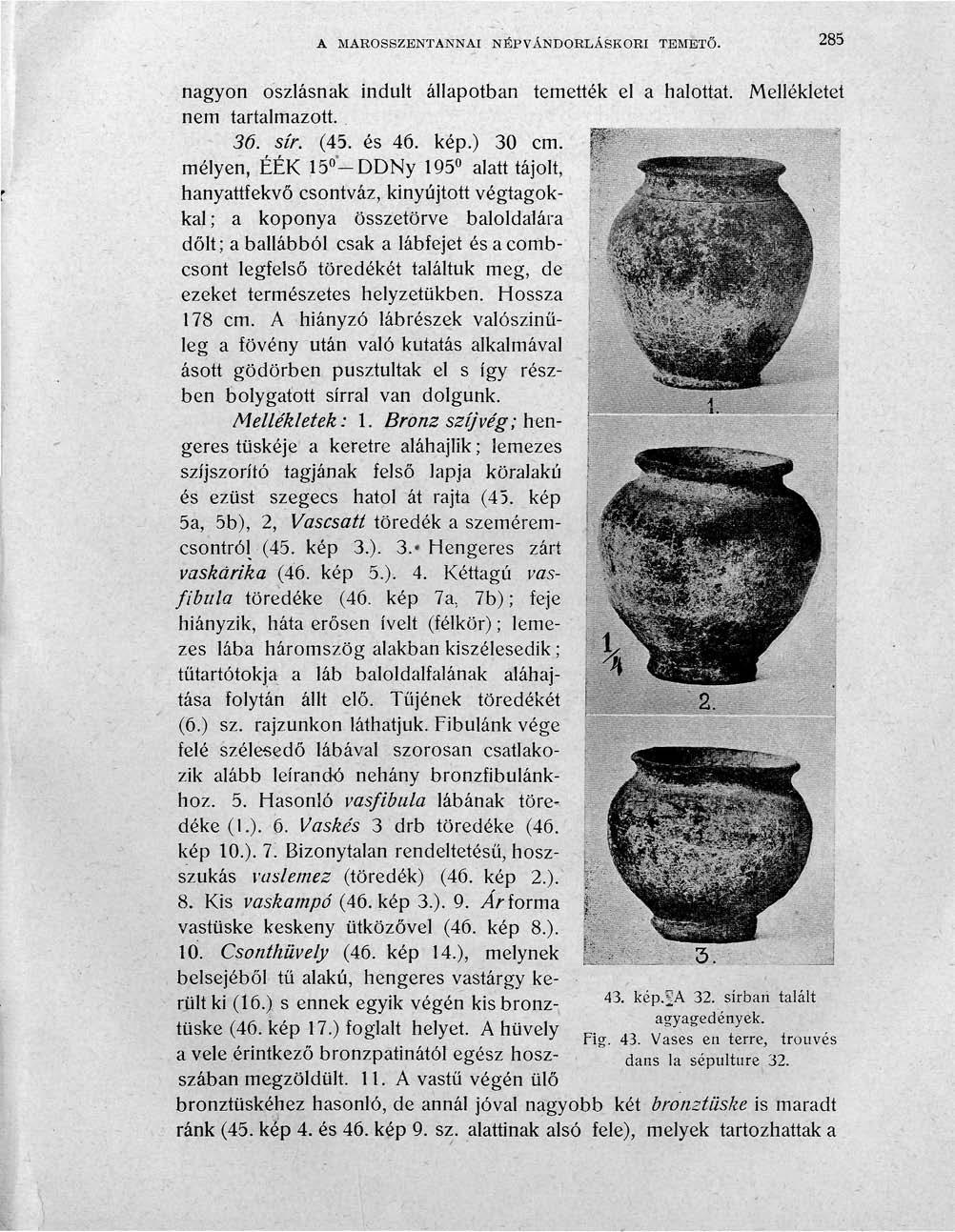 A MAROSSZENTANNAI NÉPVÁNDORLÁSKORI TEMETŐ. 285 nagyon oszlásnak indult állapotban temették el a halottat. Mellékletet nem tartalmazott. : 36. sír. (45. és 46. kép.) 30 cm.