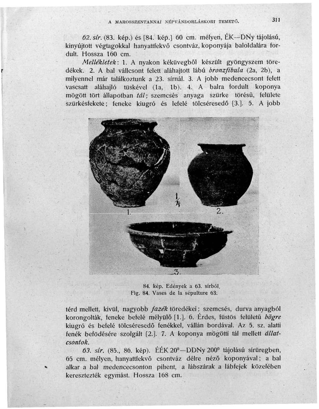 A MAROSSZBNTANNAI NÉPVÁNDORLÁSKOR! TEMETŐ. 311 62. sír. (83. kép.) és [84. kép.] 60 cm. mélyeri, ÉK DNy tájolású, kinyújtott végtagokkal hanyattfekvő csontváz, koponyája baloldalára fordult.