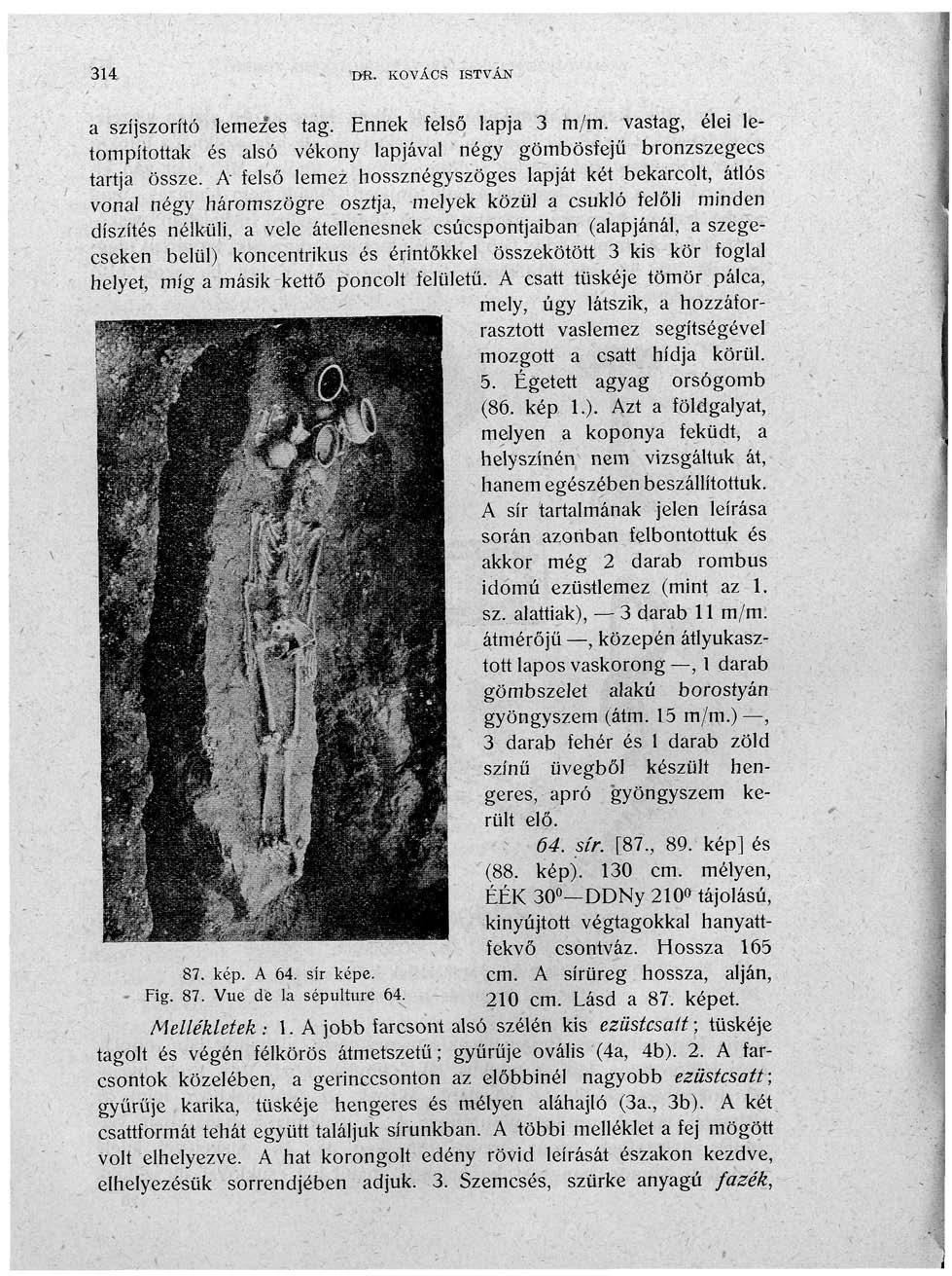 314 DR. KOVÁCS ISTVÁN 87. kép. A 64. sír képe. Fig. 87. Vue de la sépulture 64. a szíjszorító lemez'es tag. Ennek felső lapja 3 m/m.