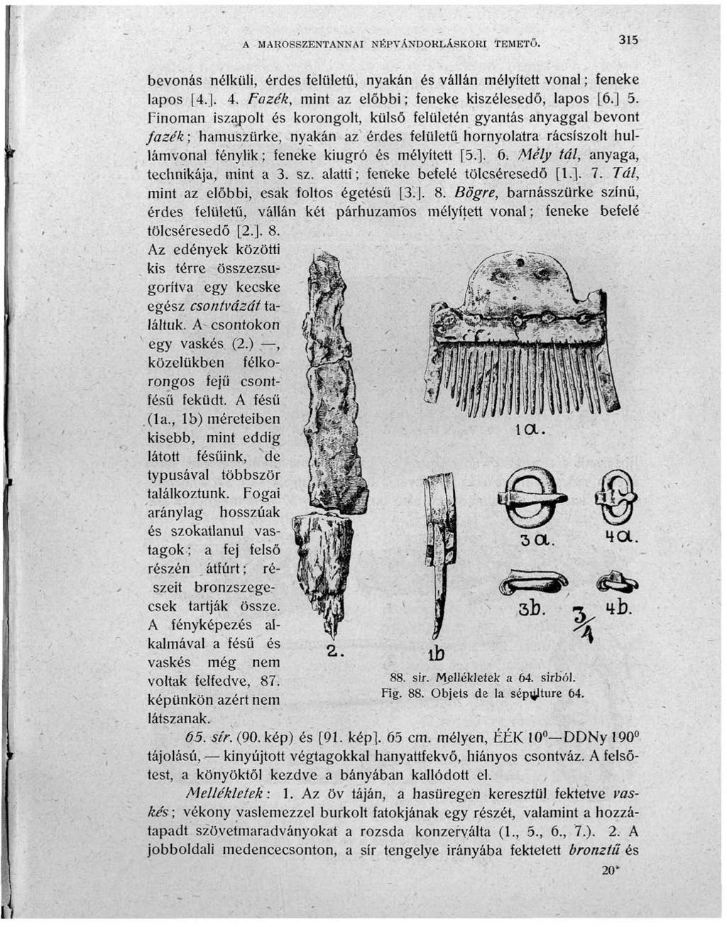 A MAROSSZENTANNAI NÉPVÁNDORLÁSKORI TEMETŐ. 315 bevonás nélküli, érdes felületű, nyakán és vállán mélyített vonal ; feneke lapos [4.]. 4. Fazék, mint az előbbi; feneke kiszélesedő, lapos [6,] 5.