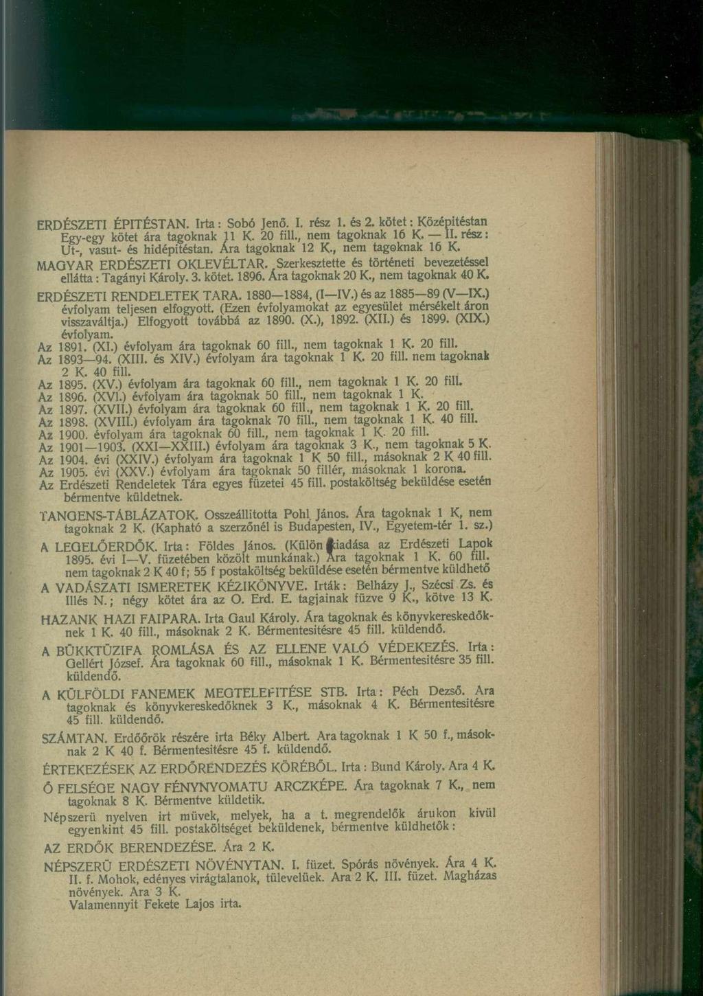 ERDÉSZETI ÉPITÉSTAN. Irta: Sobó Jenő. I. rész 1. és 2. kötet: Középitéstan Egy-egy kötet ára tagoknak 11 K. 20 fill., nem tagoknak 16 K. II. rész: Ut-, vasút- és hidépitéstan. Ára tagoknak 12 K.