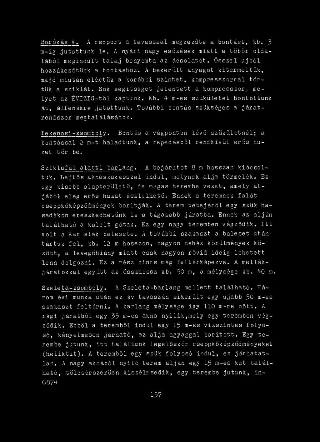 Lejtős aknaszakasszal indul, melynek alja törmelék. Ez egy kisebb alapterületű, de magas terembe vezet, amely a l jából elég erős huzat észlelhető. Ennek a teremnek falát cseppkőképződmények boritják.