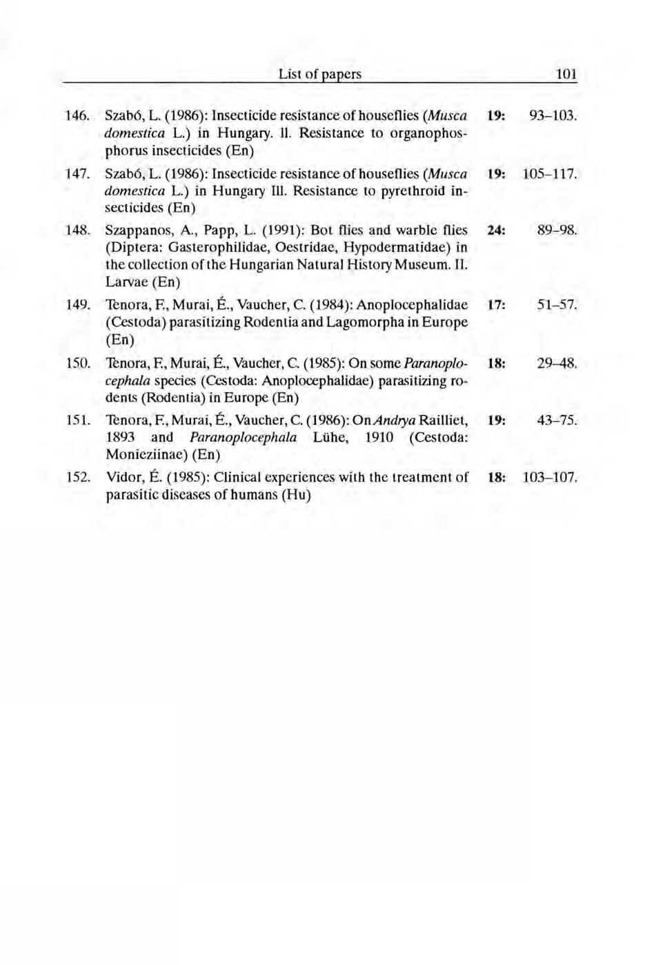 146. Szabó, L. (1986): Insecticide resistance of houseflies (Musca 19: 93-103. domestica L.) in Hungary. 11. Resistance to organophosphorus insecticides 147. Szabó, L. (1986): Insecticide resistance of houseflies (Musca 19: 105-117.