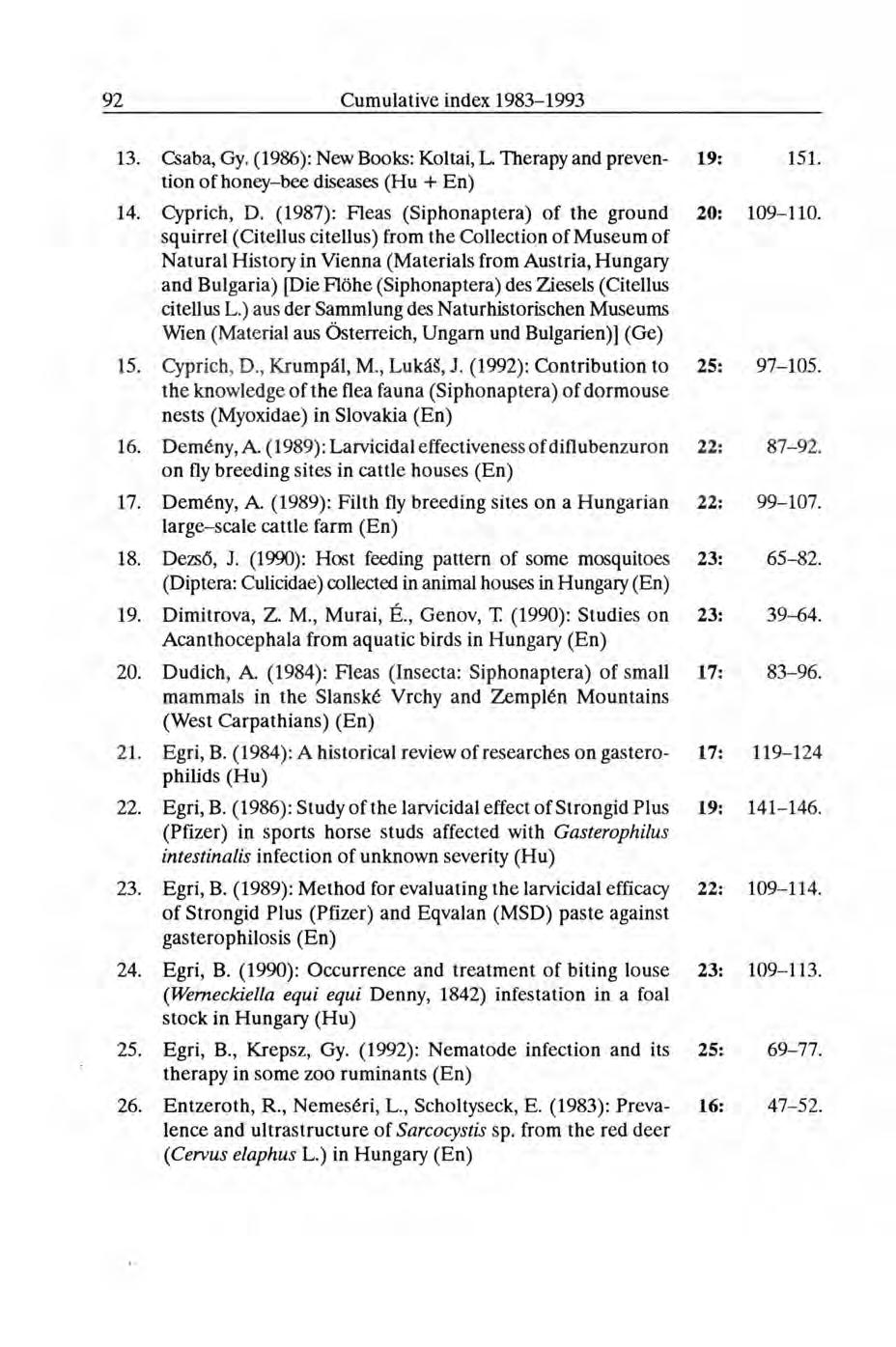 13. Csaba, Gy. (1986): New Books: Koltai, L. Therapy and preven- 19: 151. tion of honey-bee diseases (Hu + En) 14. Cyprich, D. (1987): Fleas (Siphonaptera) of the ground 20: 109-110.