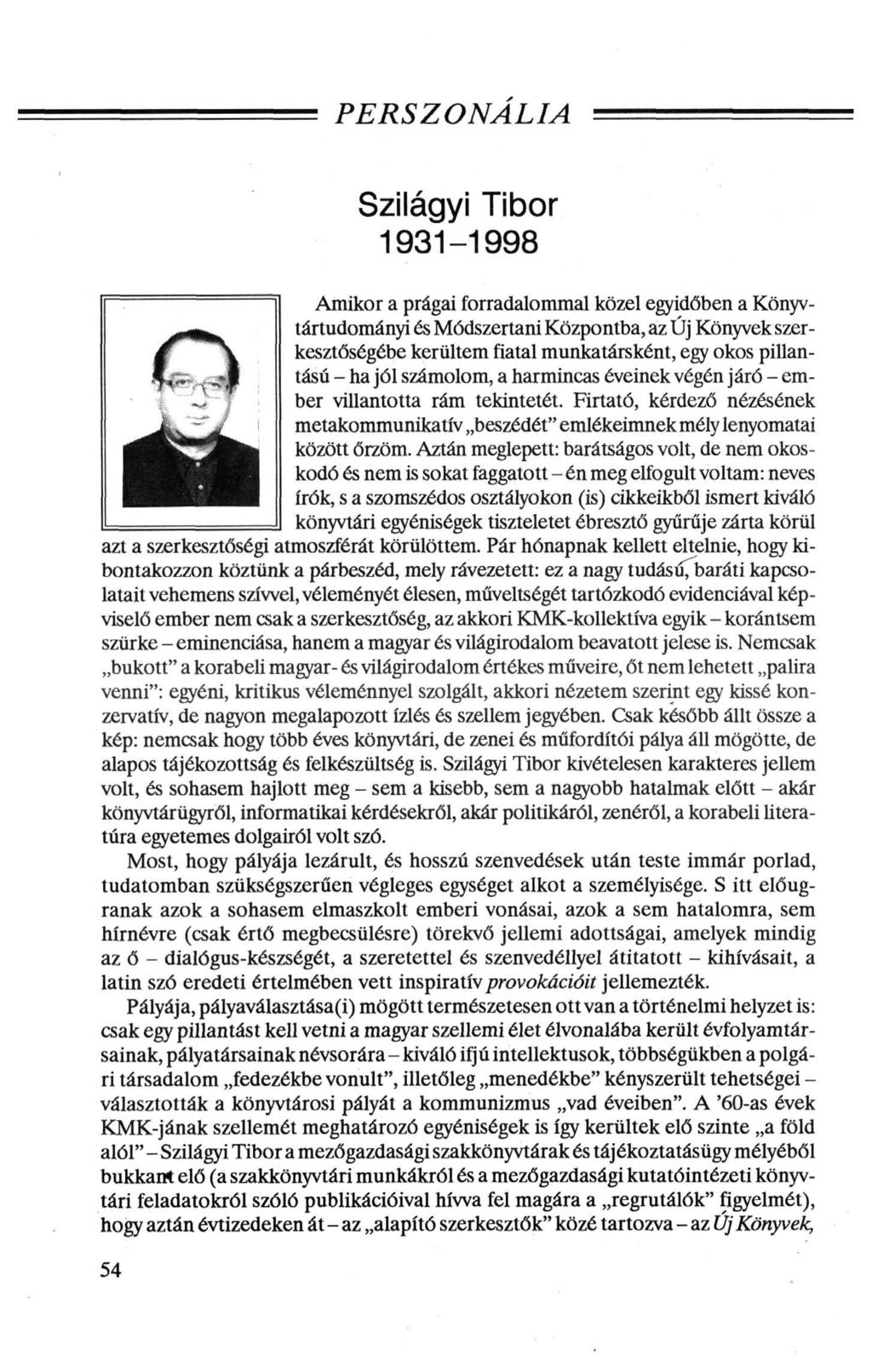 PERSZONÁLIA Szilágyi Tibor 1931-1998 Amikor a prágai forradalommal közel egyidőben a Könyvtártudományi és Módszertani Központba, az Új Könyvek szerkesztőségébe kerültem fiatal munkatársként, egy okos