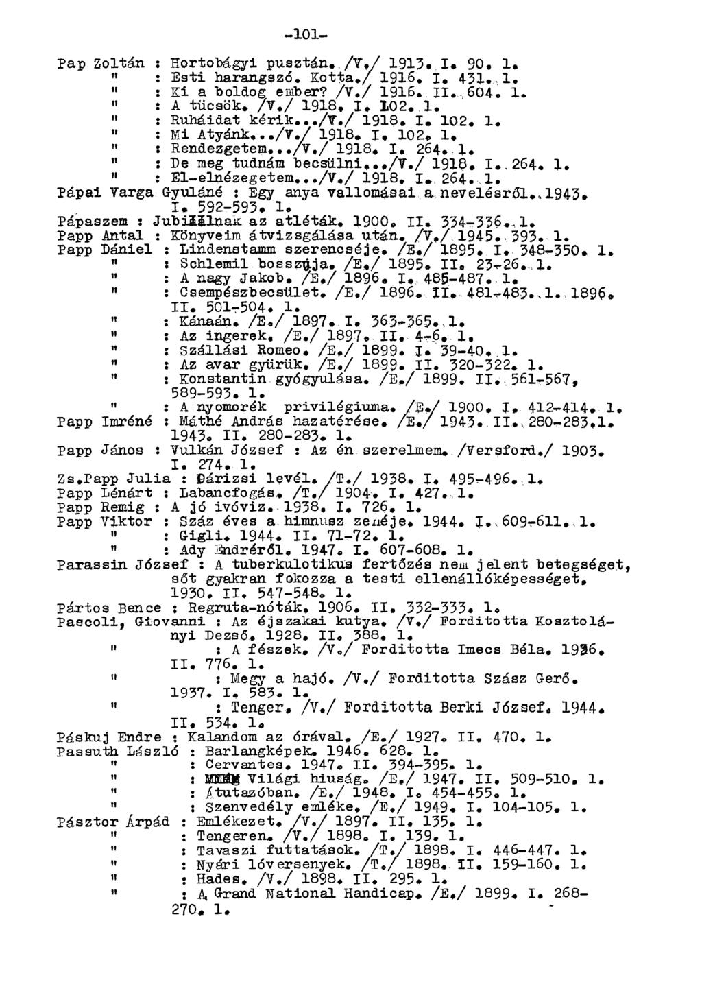 Pap Zoltán : Hortobágyi pusztán. /V./ 1913. I. 90. 1.» : Esti harangszó. Kotta./ 1916. I. 431..1, " : Ki a boldog ember? /V,/ 1916. II..604. 1. " : A tücsök. /V,/ 1918, I, 102. 1. " : Ruháidat kérik,,,/v,/ 1918.