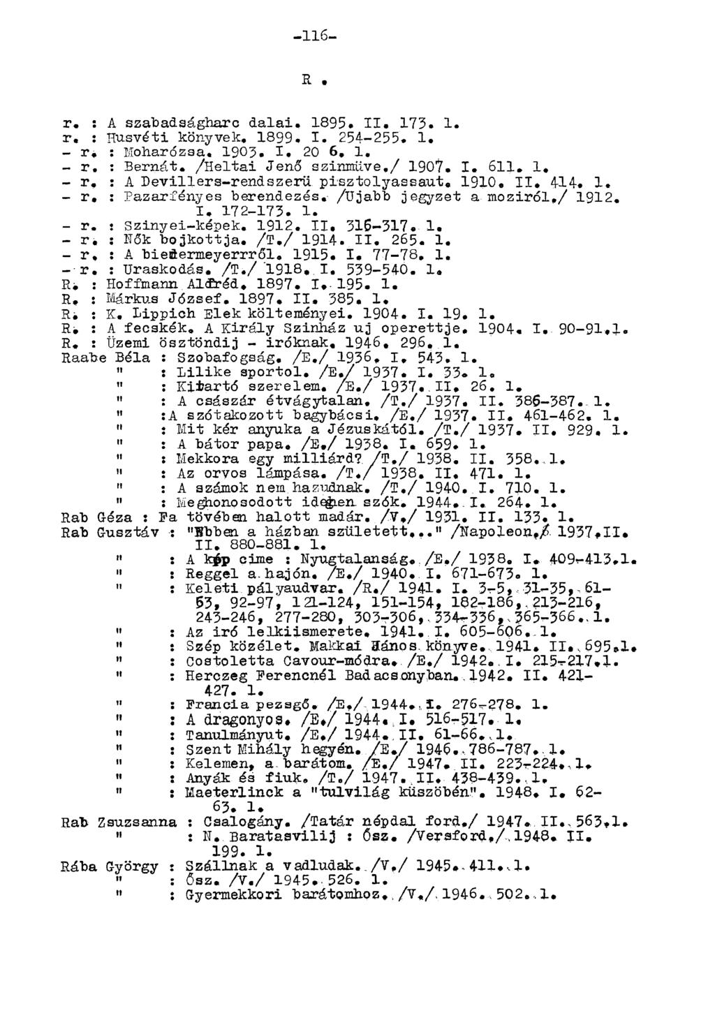 -6- R. r. : A szabadságharc dalai. 1895. II. 173. 1. r. : Húsvéti könyvek, 1899. I. 254-255. 1. - r. : Moharózsa. 1903. I. 20 6, 1. - r. : Bernát. /Haltai Jenő szinmüve,/ 1907. I. 6. 1. - r, : A Devillers-rendszerű pisztolyassaut.