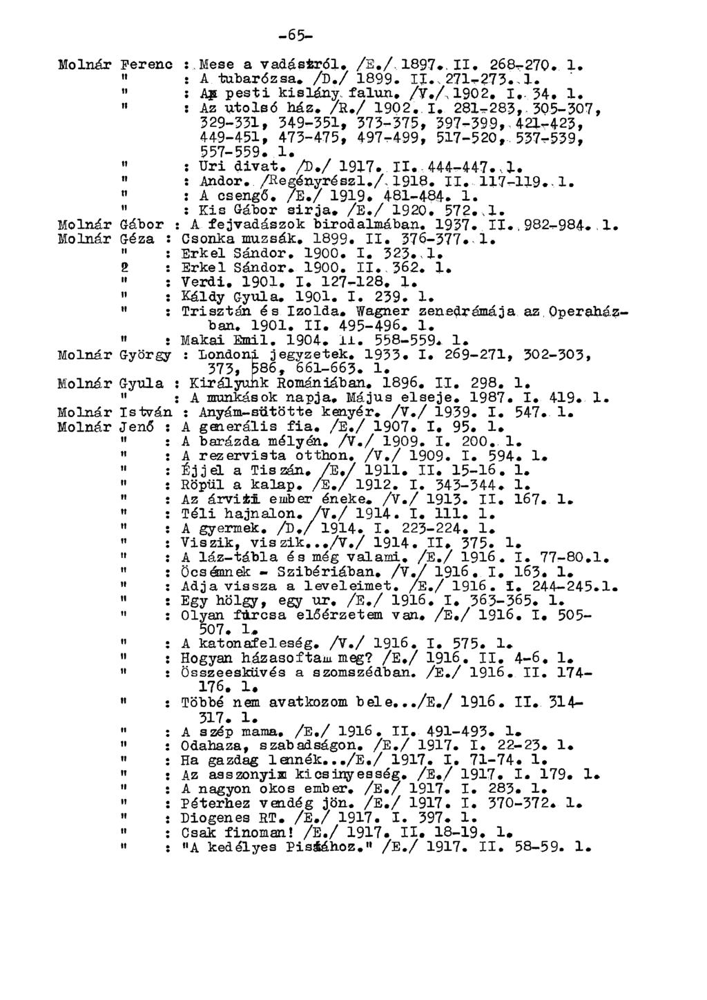 Molnár Fereno :.Mese a vadásfcról. /S./ 1897., II. 268-270. 1.» : A tubarózsa. /D./ 1899. II.,271-273..1. " : Ag. pesti kislány falun. /V./, 1902. I.. 34. 1,» : Az utolsó ház. /R./ 1902. I. 281-283, 305-307, 329-331, 349-351, 373-375, 397-399, 421-423, 449-451, 473-475, 497-499, 517-520, 537-539, 557-559.