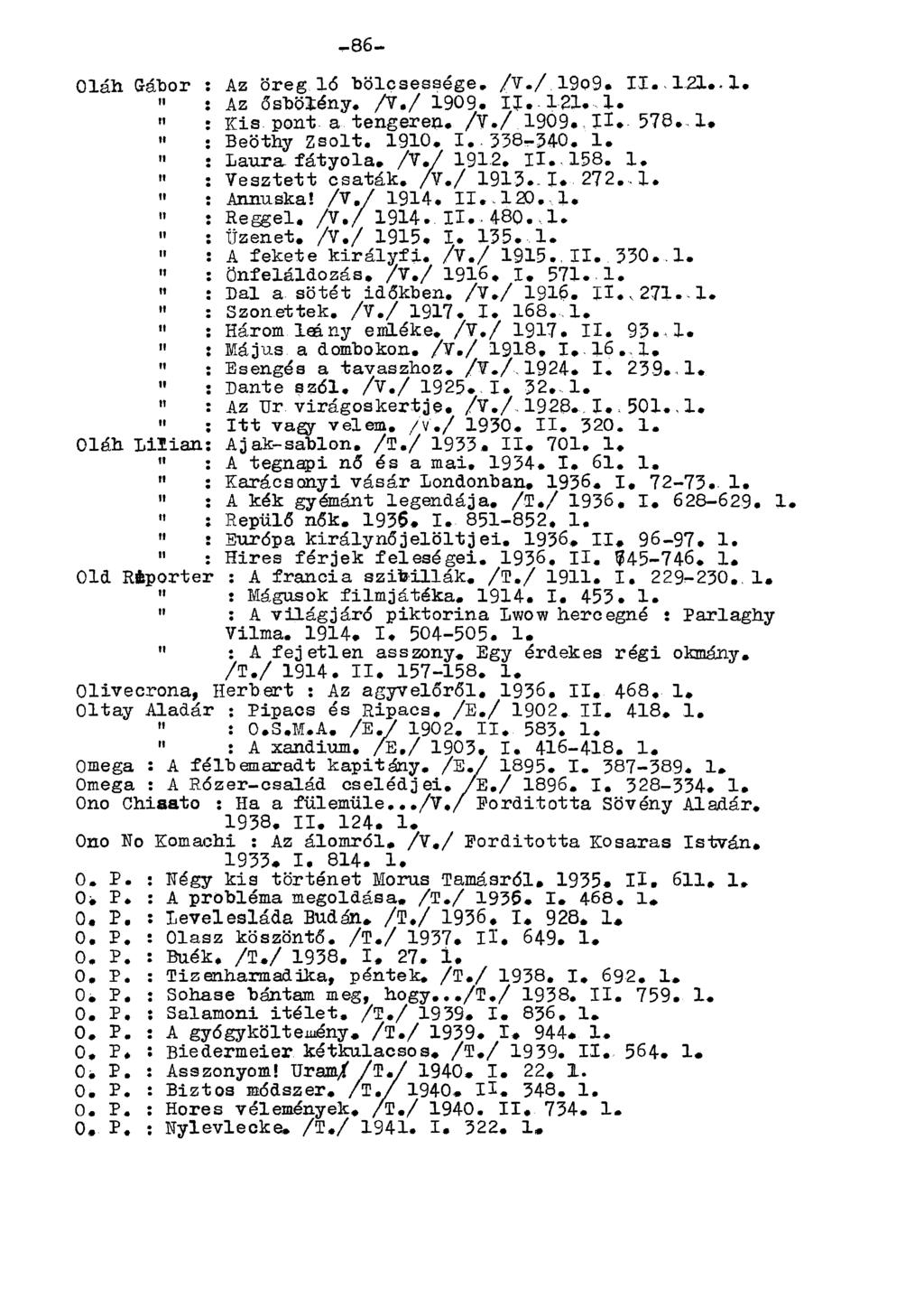 Oláh Gábor : Az öreg ló bölcsessége. /V./ 19o9. II.-121.. 1. " : Az ősbölény. /Y./ 1909. II. 121. 1.» : Kis pont a tengeren. /V./ 1909., IL 578. 1, «: Beöthy Zsolt. 1910. I..338-340. 1. : Laura fátyola.