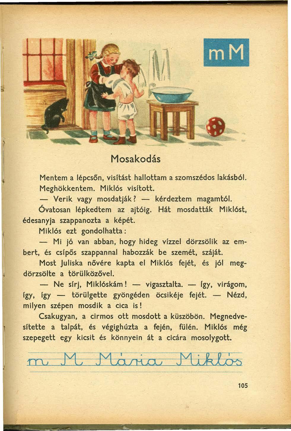 -. Mosakodás Mentem a lépcsőn, visítást hallottam a szornszédos lakásból. Meghökkentem. Miklós visított. _. Verik vagy mosdatják i - kérdeztern magamtól. Óvatosan lépkedtern az. ajtóig.
