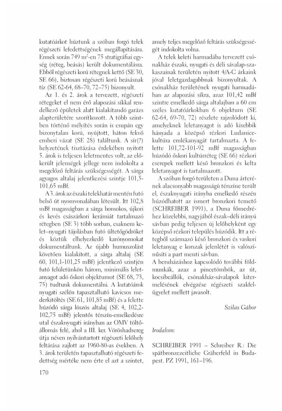 kutatóárkot húztunk a szóban forgó telek régészeti lefedettségének megállapítására. Ennek során 749 nr-en 75 stratigráfiai egység (réteg, beásás) került dokumentálásra.