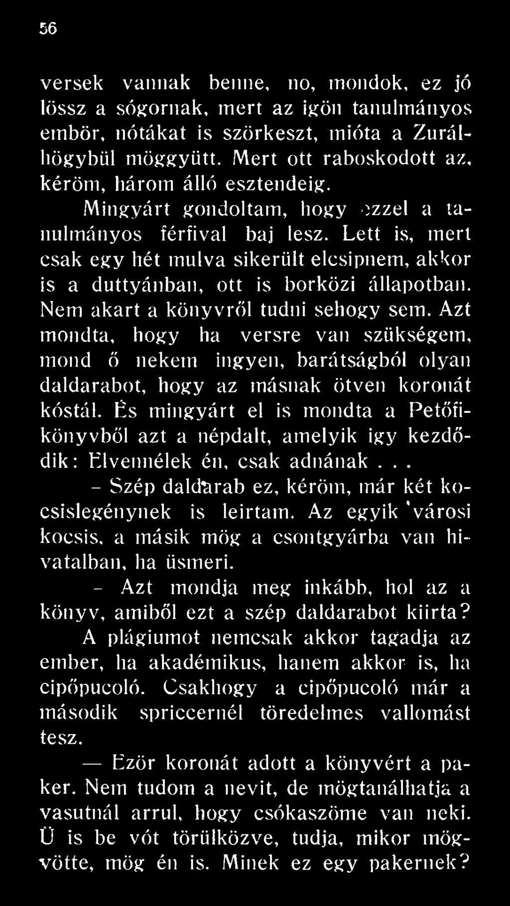 És mingyárt el is mondta a Petfííikönyvből azt a népdalt, amelyik igy kezdődik : Élvennélek én, csak adnának... - Szép daldtirab ez, kérőm, már két kocsislegénynek is leírtam.