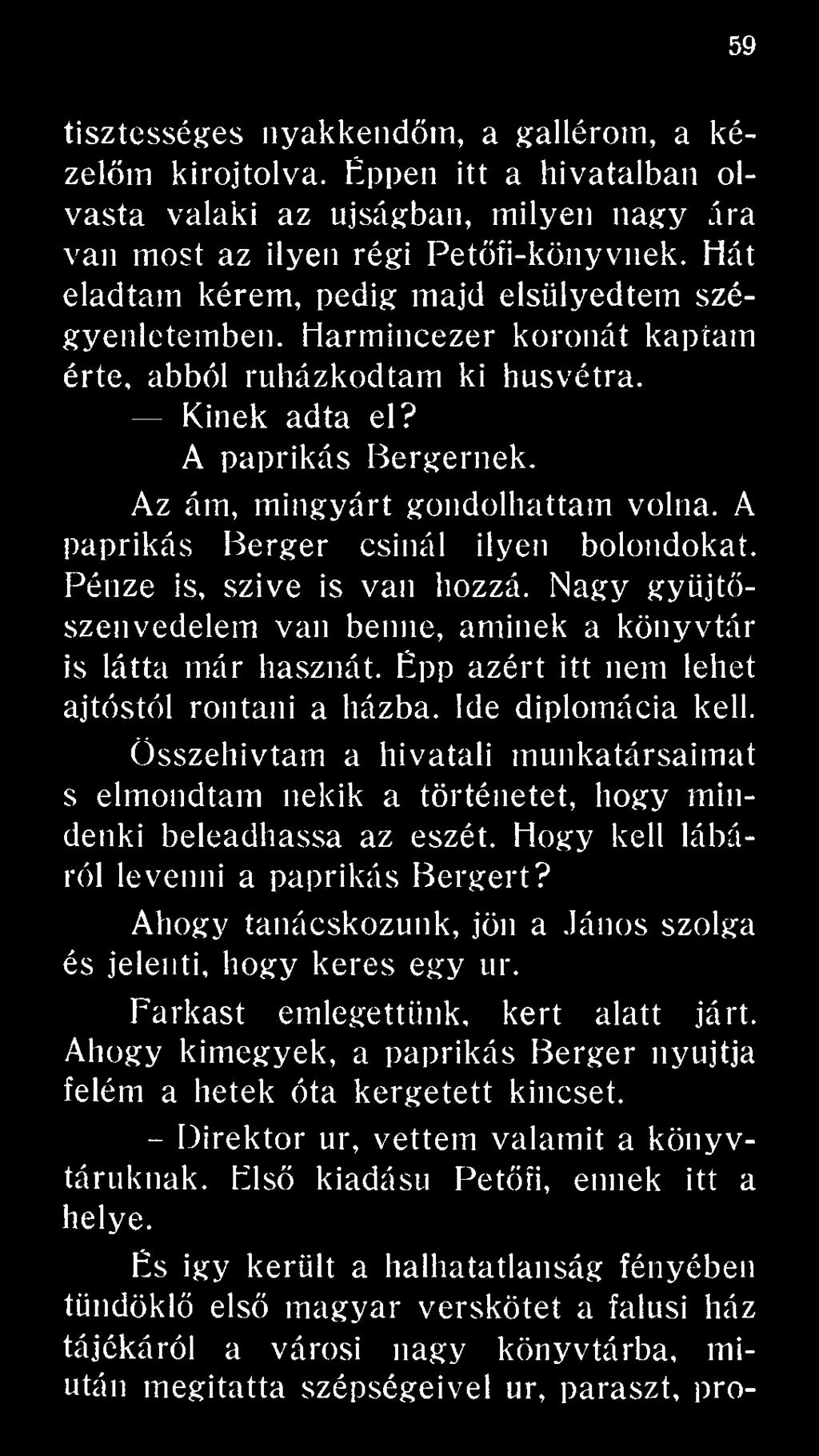 Ahogy tanácskozunk, jön a János szolga és jelenti, hogy keres egy ur. Farkast emlegettünk, kert alatt járt. Ahogy kimegyek, a paprikás Berger nyújtja felém a hetek óta kergetett kincset.