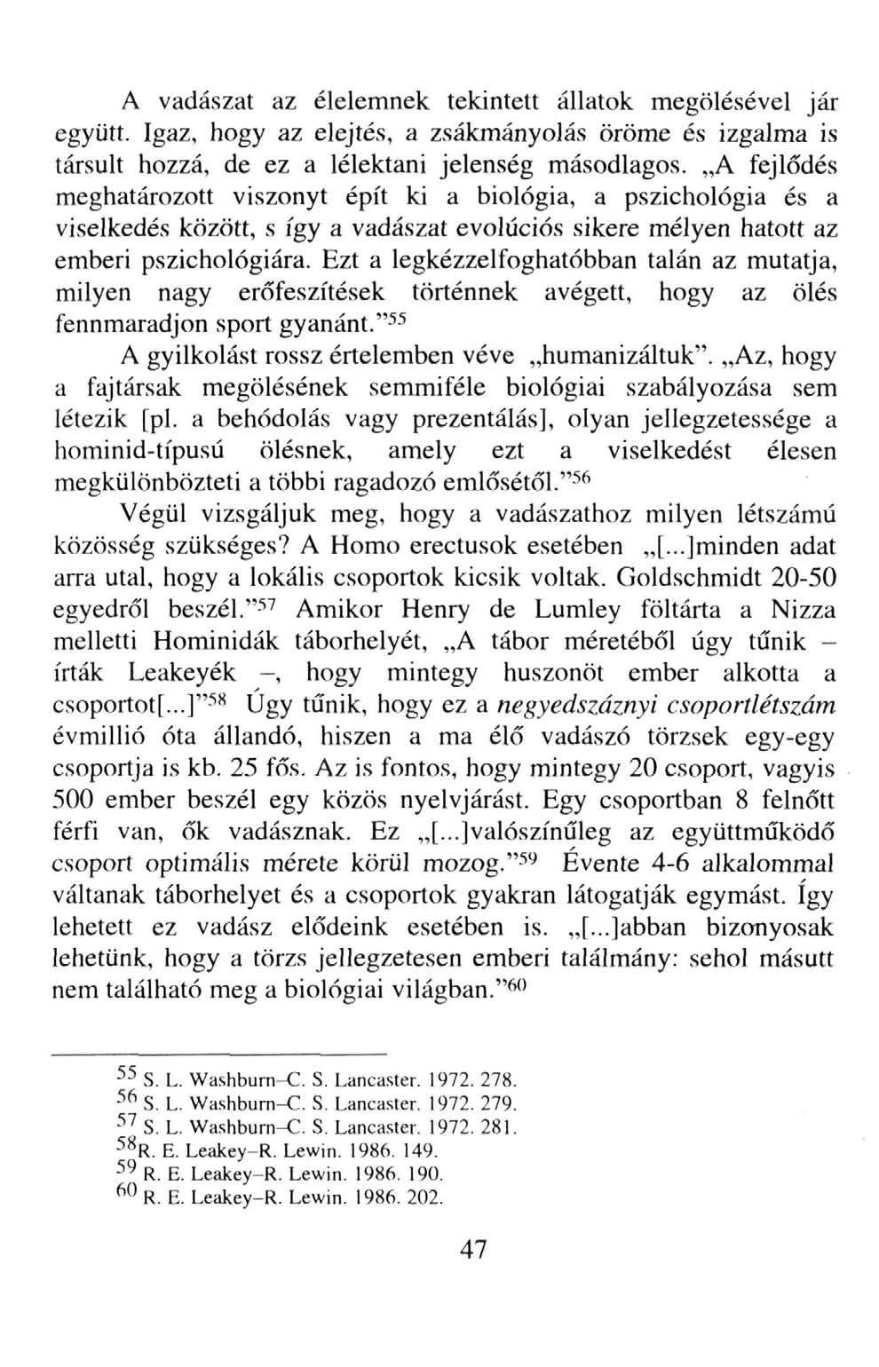 A vadászat az élelemnek tekintett állatok megölésével jár együtt. Igaz, hogy az elejtés, a zsákmányolás öröme és izgalma is társult hozzá, de ez a lélektani jelenség másodlagos.