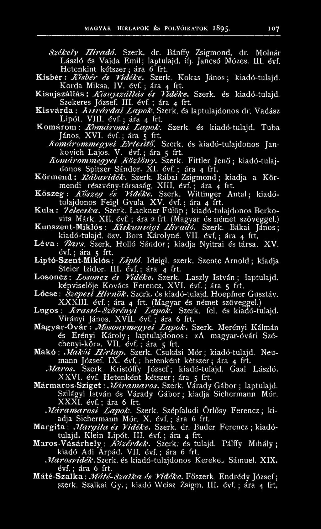 V. é v f.; ára 5 frt. K o m á ron t m e g y e i A ö z lö n y. Szerk. F ittler J e n ő ; kiadó-tulajdonos Spitzer Sándor. X I. é v f.; ára 4 frt. K ö r m e n d : jttá b a v id é k. Szerk. R ábai Zsigm ond ; kiadja a K ö r mendi részvény-társaság.
