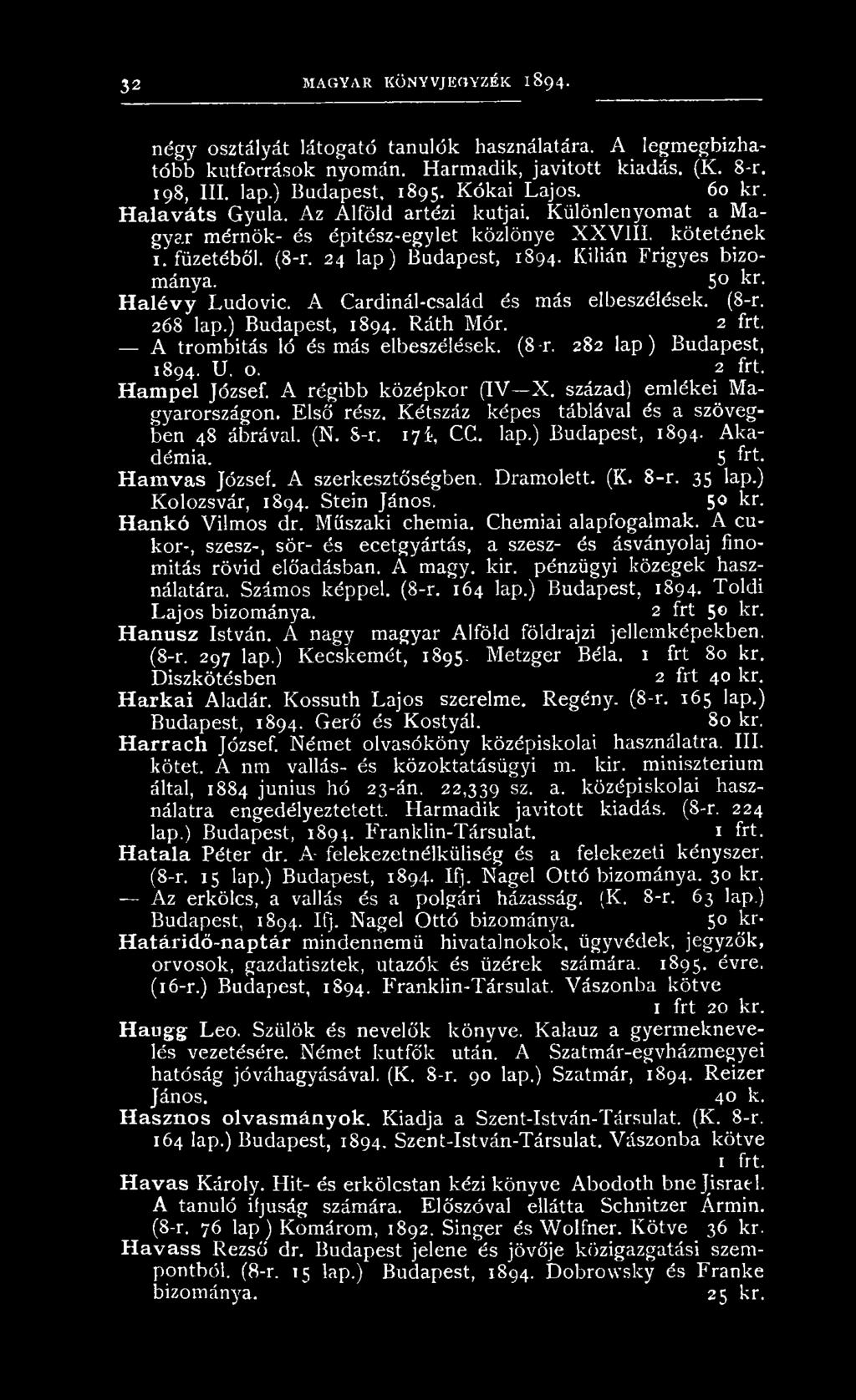 ) Budapest, 1894. A kadémia. 5 frt. Hamvas József. A szerkesztőségben. D ram olett. (K. 8-r. 35 lap.) K olozsvár, 1894. Stein János. 50 kr. Hankó Vilm os dr. M űszaki chemia. Chemiai alapfogalm ak.