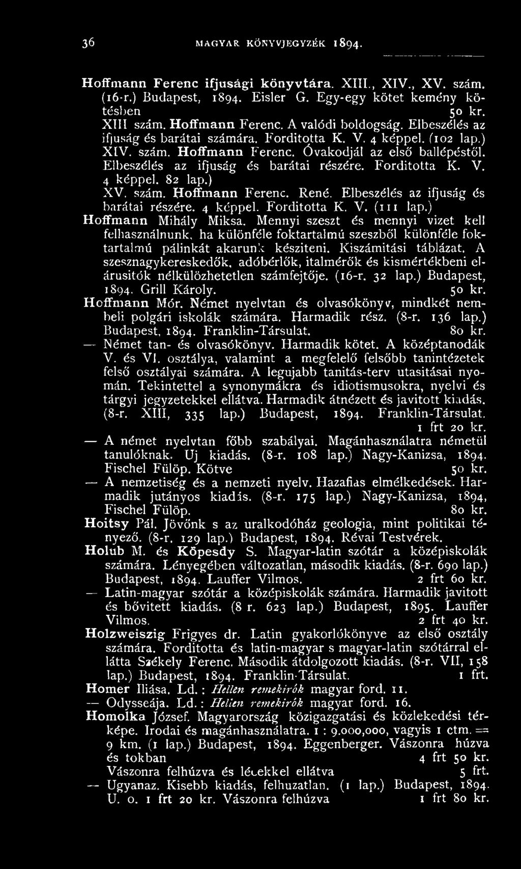 A szesznagykereskedők, adóbérlők, italm érők és kism értékbeni elárusítók nélkülözhetetlen szám fejtője. (16-r. 32 lap.) Budapest, 1894. Grill K ároly. 50 kr. Hoffmann Mór.