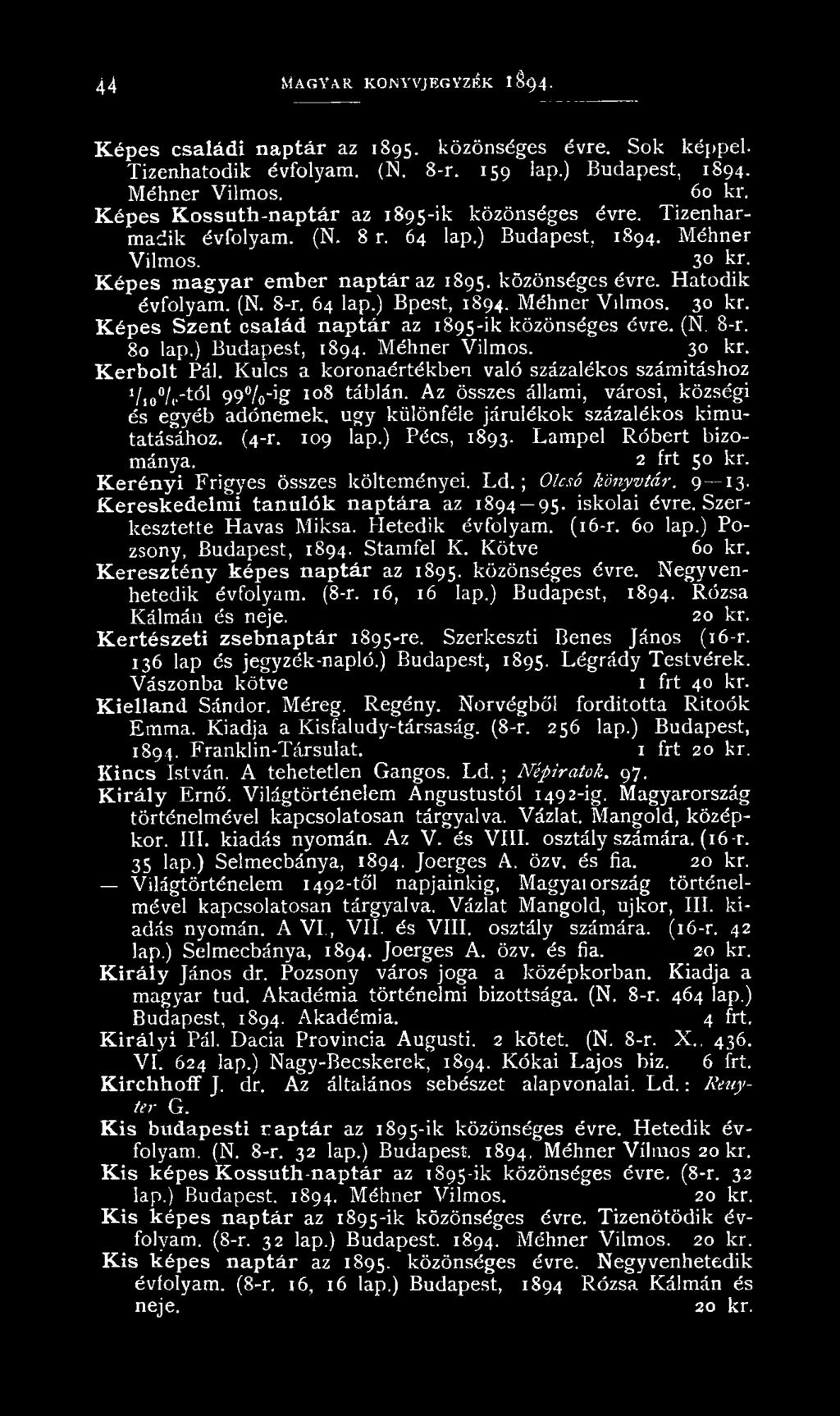 k özön séges évre. H atod ik évfolyam. (N. 8-r. 64 lap.) Bpest, 1894. M éhner Vilm os. 30 kr. Képes Szent család naptár az 1895-ik közön séges évre. (N. 8-r. 80 lap.) Budapest, 1894. M éhner Vilm os. 30 kr. Kerbolt Pál.