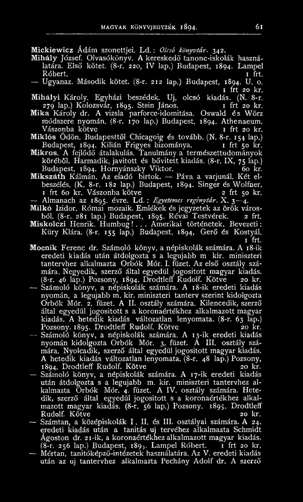 Tanulm ány a term észettudom ányok köréből. H arm adik, javito tt és bővitett kiadás. (8-r. IX, 75 lap.) Budapest, 1894. H ornyánszky Viktor. 60 kr. Mikszáth Kálm án. A z eladó birtok.