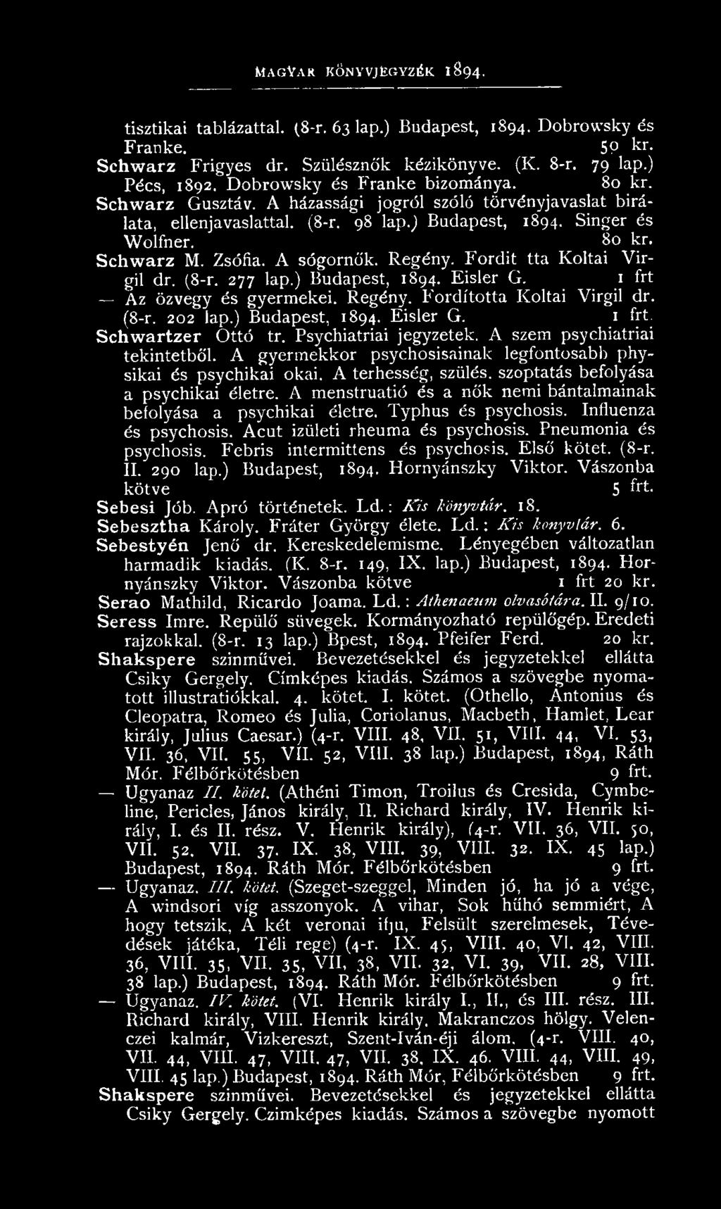 80 kr. Schwarz M. Zsófia. A sógornők. R egény. F ordít tta Koltai V irgil dr. (8-r. 277 lap.) Budapest, 1894. E isler G. 1 frt Az özvegy és gyerm ekei. Regény. Fordította Koltai Virgil dr. (8-r. 202 lap.