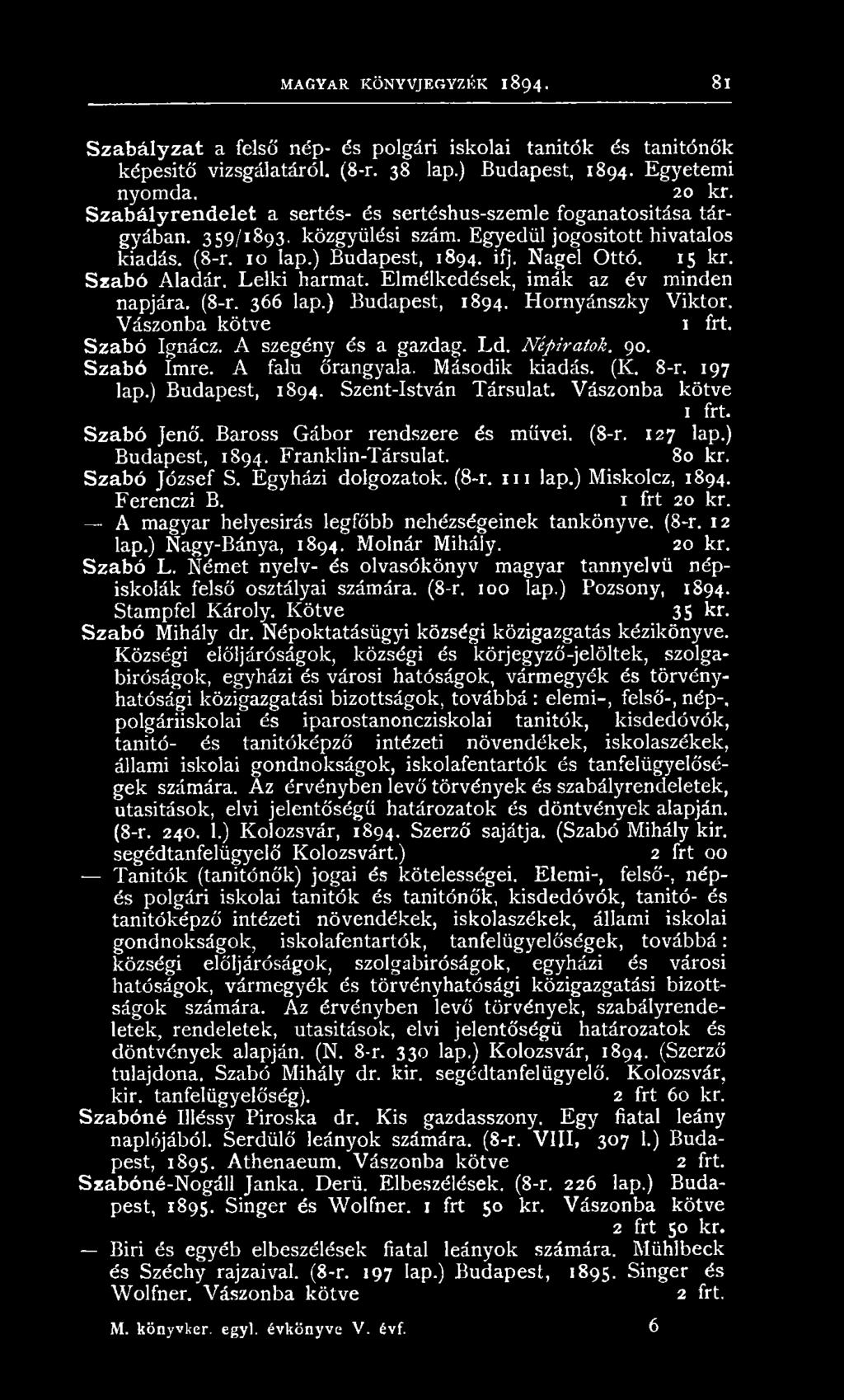 B aross G áb o r rendszere és m űvei. (8-r. 127 lap.) Budapest, 1894. Franklin-Társulat. 80 kr. S z a b ó Jó zsef S. E gyh ázi dolgozatok. (8-r. 111 lap.) M iskolcz, 1894. F erenczi B. 1 frt 20 kr.