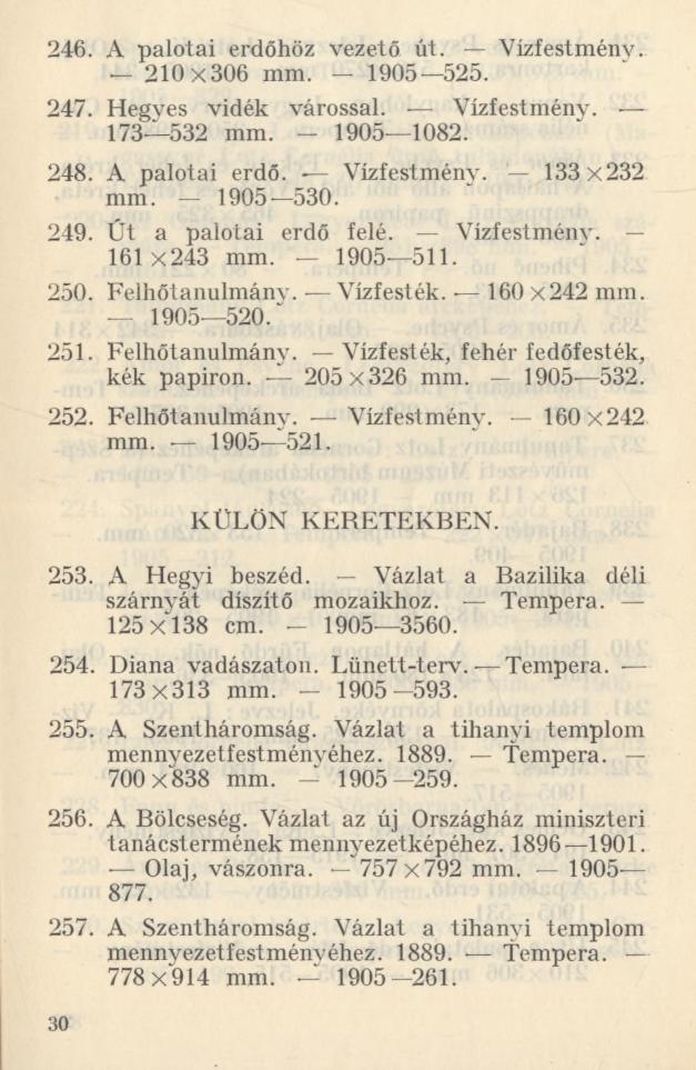 246. A palotai erdőhöz vezető út. Vízfestménv. 210x306 mm. 1905 525. 247. Hegyes vidék várossal. Vízfestmény. 173 532 mm. - 1905 1082. 248. A palotai erdő. Vízfestmény. 133x232 mm. 1905 530. 249.