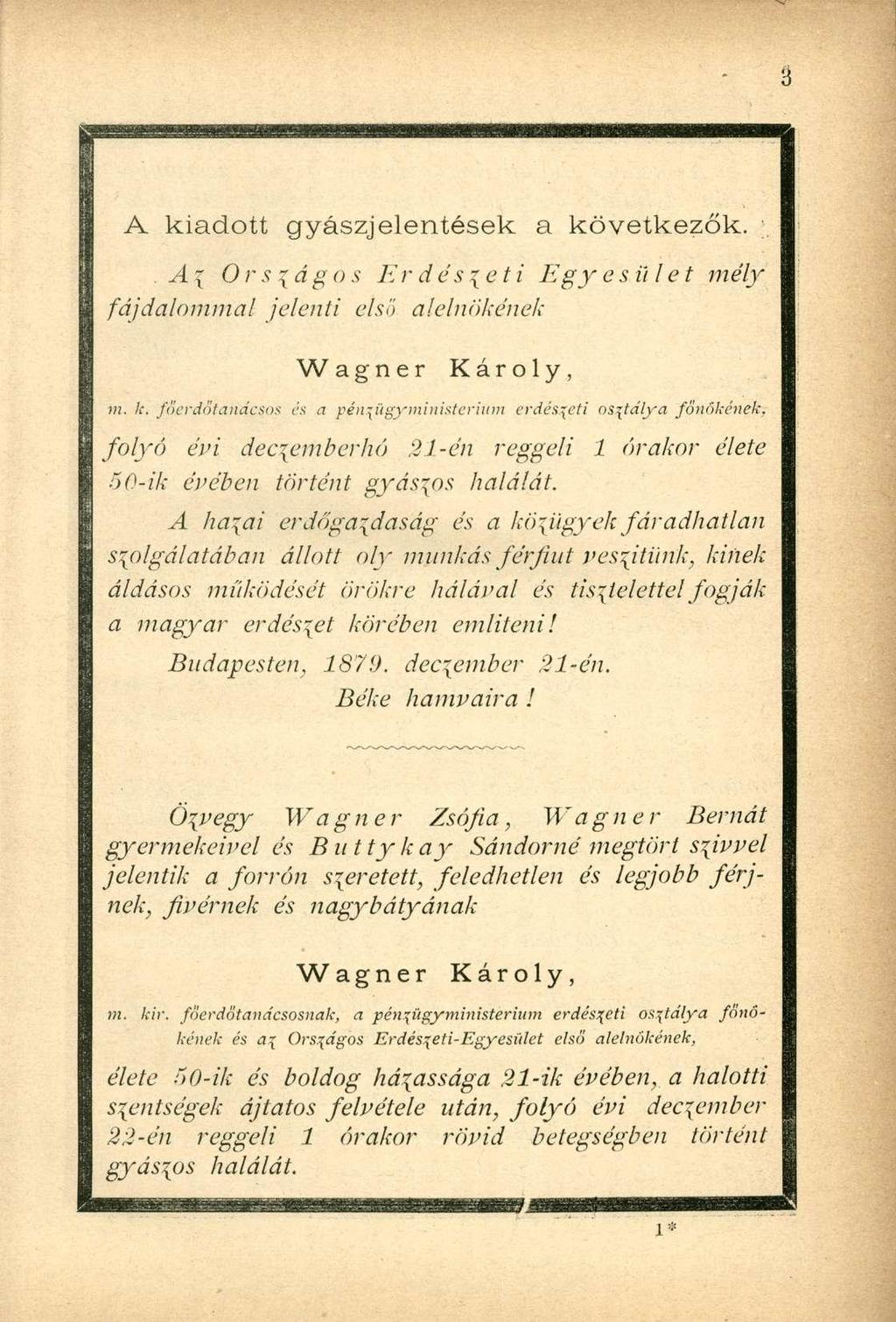 A kiadott gyászjelentések a következők. A { Orsiágo s E r dés zet i Egy e s ül et mély fájdalommal jelenti első alelnökének Wagner Károly, m. k. főerdotariácsos és a pénxtigyministerium erdészeti osztálya főnőkének.