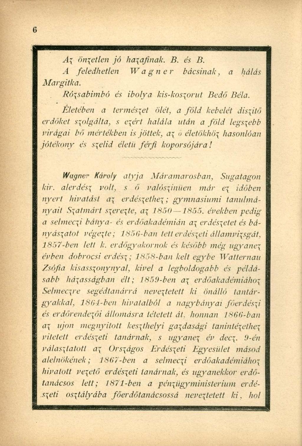 A\ önzetlen jó hazafinak. B. és B. A feledhetlen Wagner bácsinak, a hálás Margitka. Rózsabimbó és ibolya kis-kos^orut Bedő Béla.