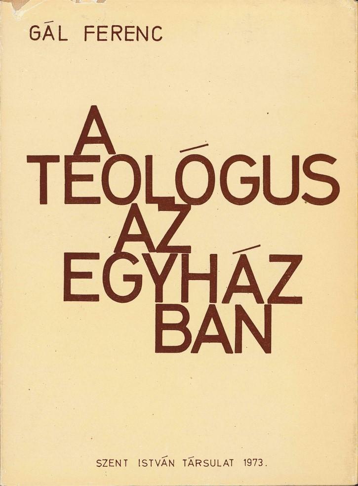 GÁL FERENC A TEOLÓGUS Portré a Teológus az Egyházban, 1995-ben megjelent kötetből A teológus szellemi küzdelmeiben kiderül, hogy nem csupán egy eszmét képvisel, hanem tudatosítja az Isten és az ember