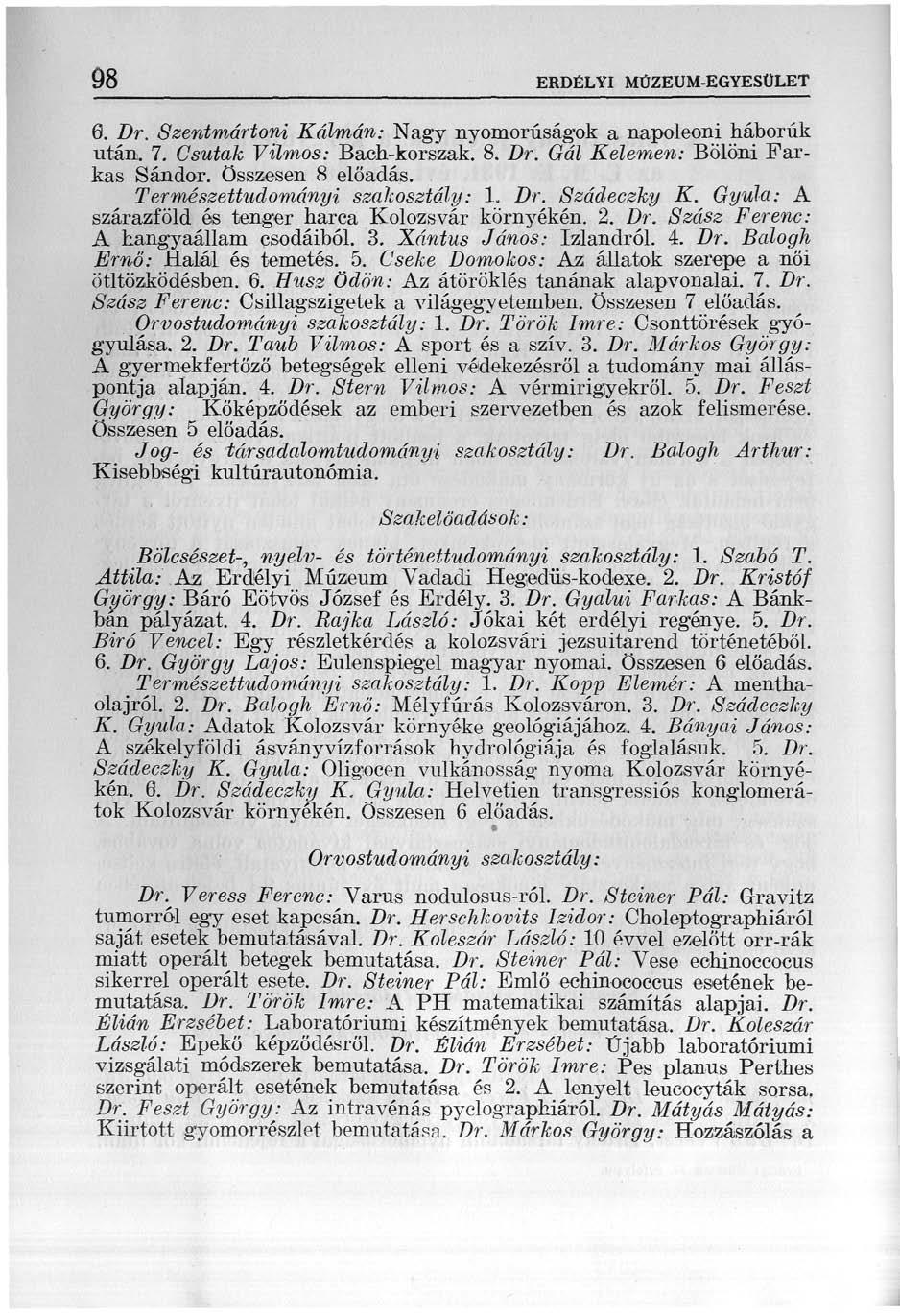 98 ERDÉLYI MÚZEUM-EGYESÜLET 6. Dr. Szentmártoni Kálmán: Nagy nyomorúságok a napóleoni háborúk után. 7. Csutak Vilmos: Bach-korszak. 8. Dr. Gál Kelemen: Bölöni Farkas Sándor, összesen 8 előadás.