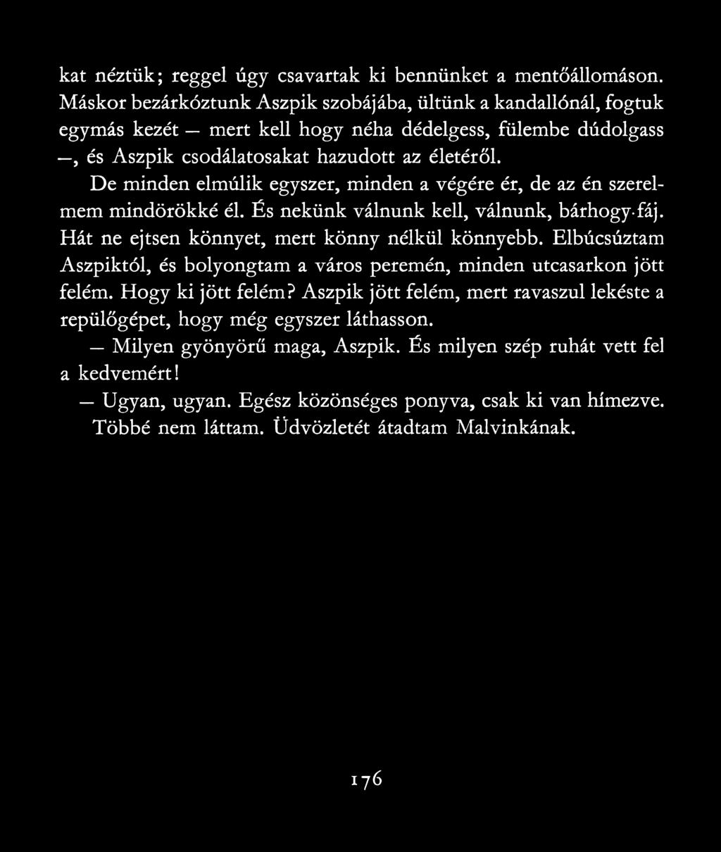 De minden elmúlik egyszer, minden a végére ér, de az én szerelmem mindörökké él. És nekünk válnunk kell, válnunk, bárhogy-fáj. Hát ne ejtsen könnyet, mert könny nélkül könnyebb.