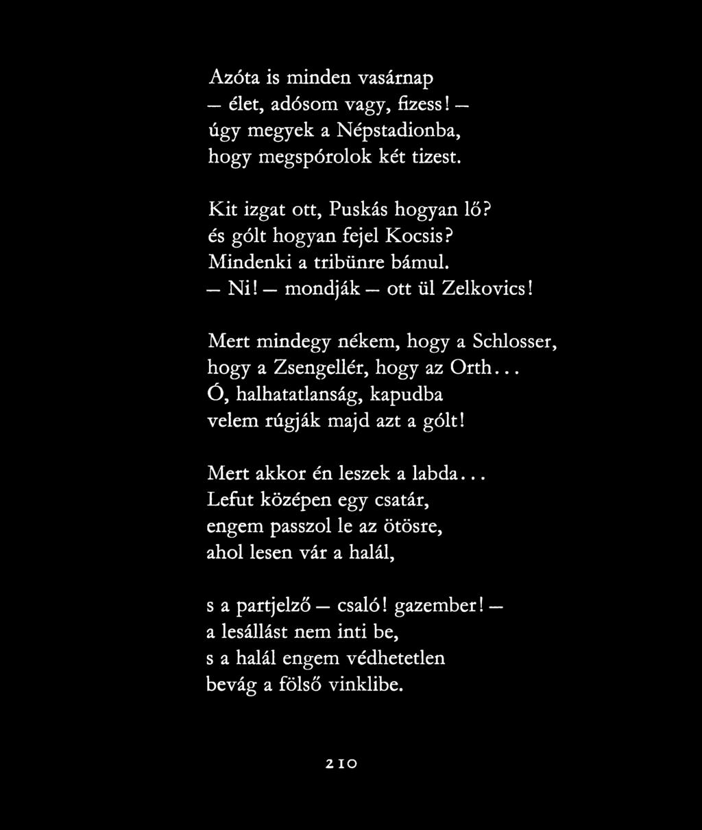 Mert mindegy nékem, hogy a Schlosser, hogy a Zsengellér, hogy az Orth... Ó, halhatatlanság, kapudba velem rúgják majd azt a gólt!