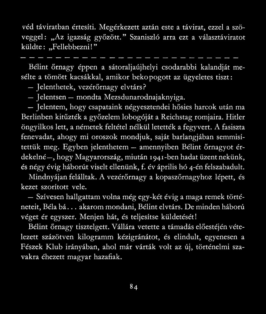 Jelentem, hogy csapataink négy esztendei hősies harcok után ma Berlinben kitűzték a győzelem lobogóját a Reichstag romjaira. Hitler öngyilkos lett, a németek feltétel nélkül letették a fegyvert.