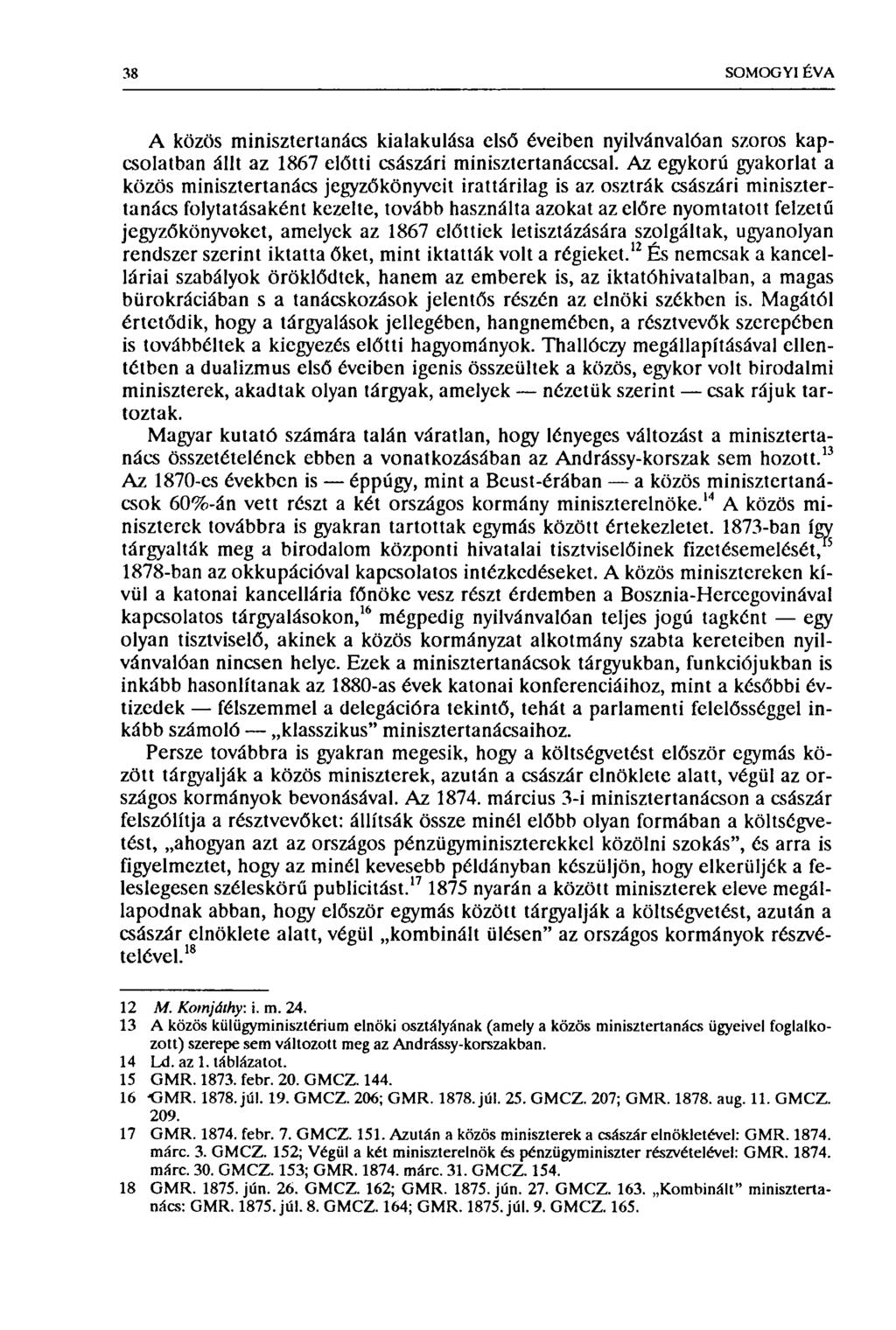 38 SOMOGYI ÉVA A közös minisztertanács kialakulása első éveiben nyilvánvalóan szoros kapcsolatban állt az 1867 előtti császári minisztertanáccsal.