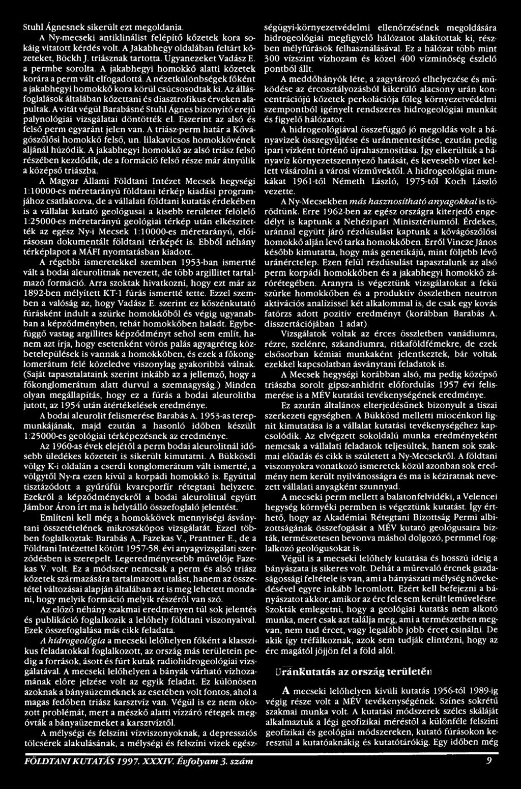 A jakabhegyi homokkő az alsó triász felső részében kezdődik, de a formáció felső része már átnyúlik a középső triászba.