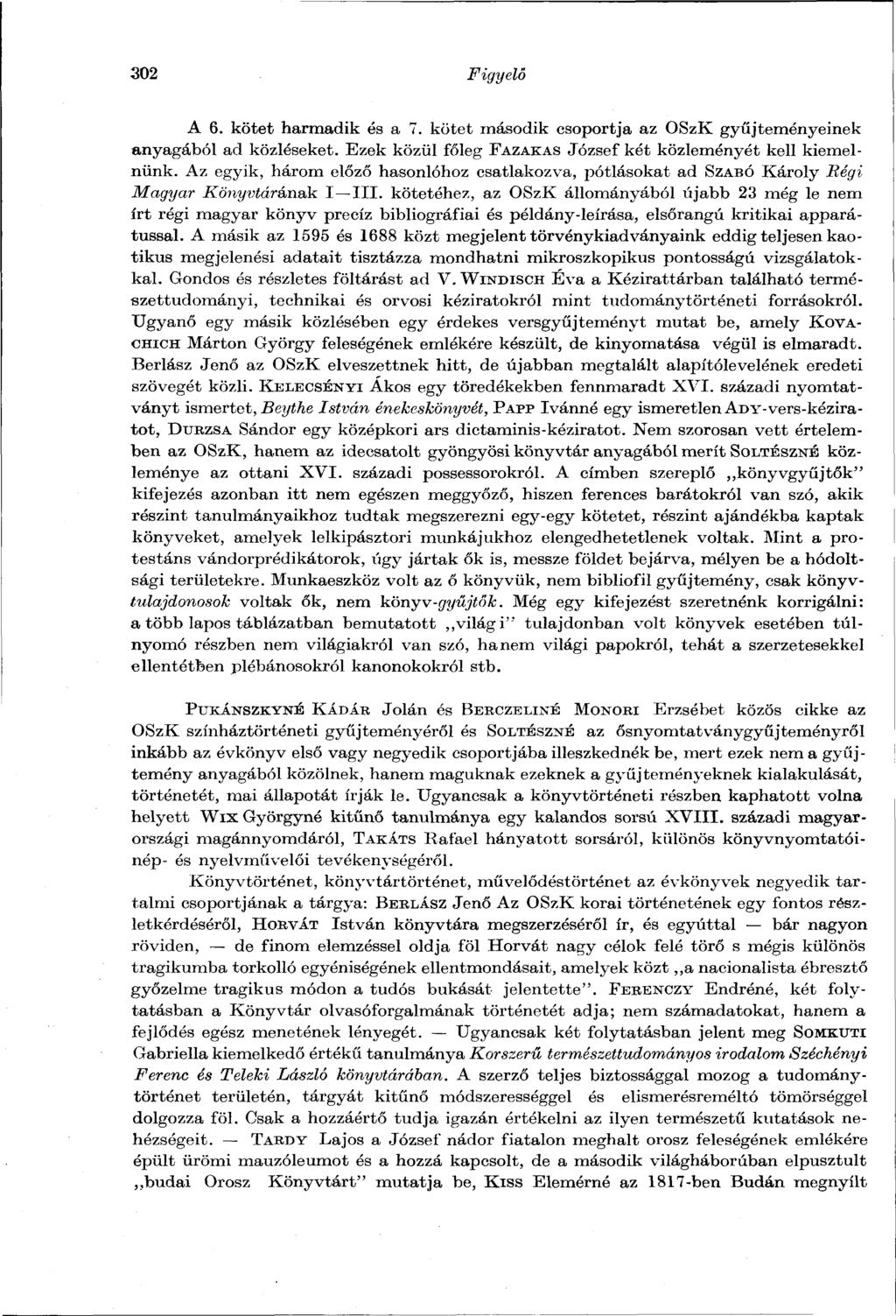 302 Figyelő A 6. kötet harmadik és a 7. kötet második csoportja az OSzK gyűjteményeinek anyagából ad közléseket. Ezek közül főleg FAZAKAS József két közleményét kell kiemelnünk.