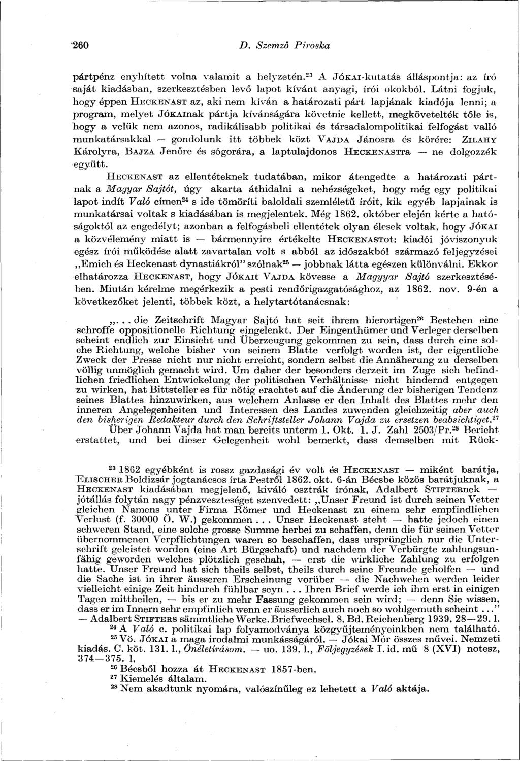 260 D. Szemző Piroska pártpénz enyhített volna valamit a helyzetén. 23 A JÓKAi-kutatás álláspontja: az író saját kiadásban, szerkesztésben levő lapot kívánt anyagi, írói okokból.